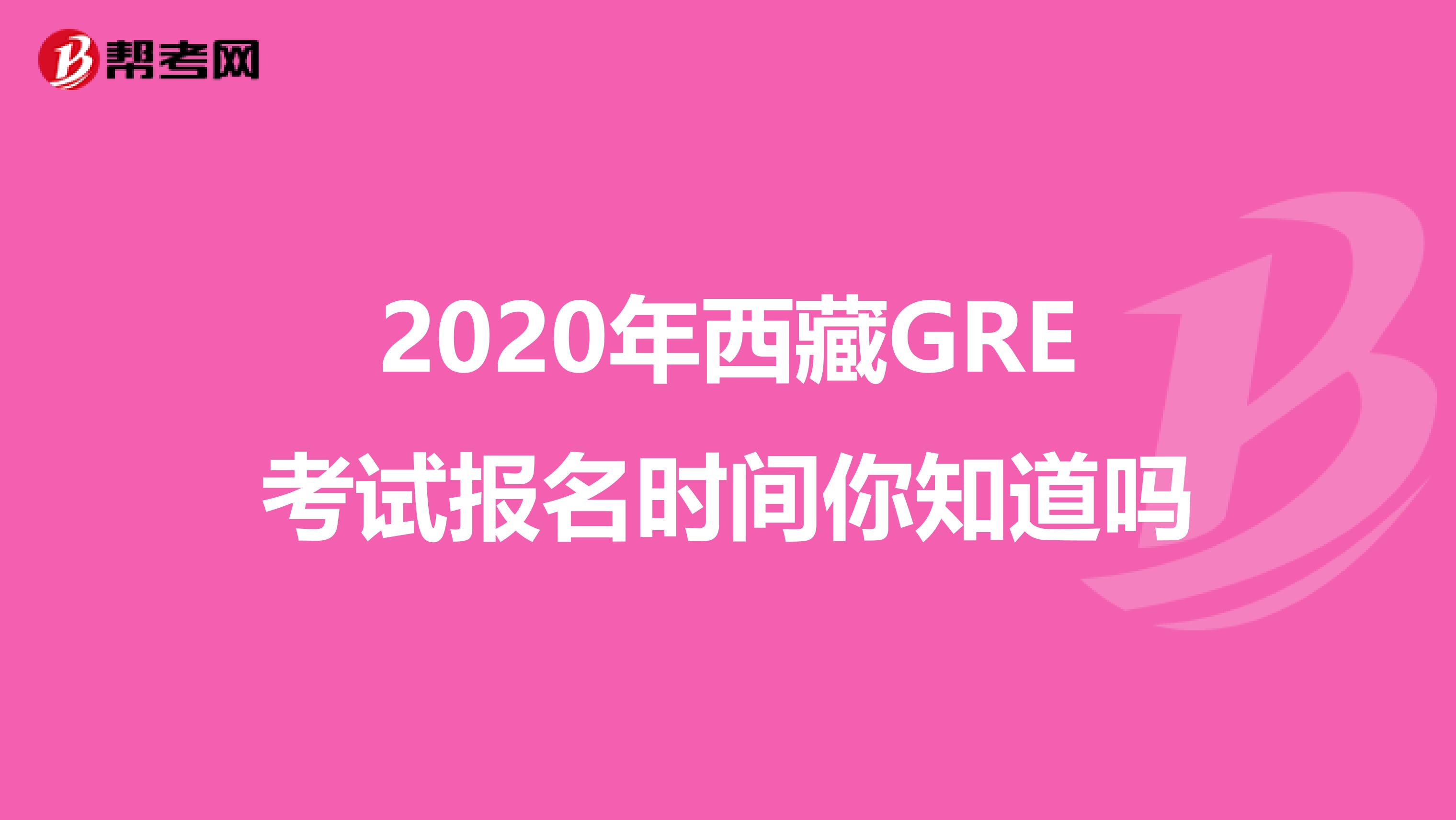 2020年西藏GRE考试报名时间你知道吗
