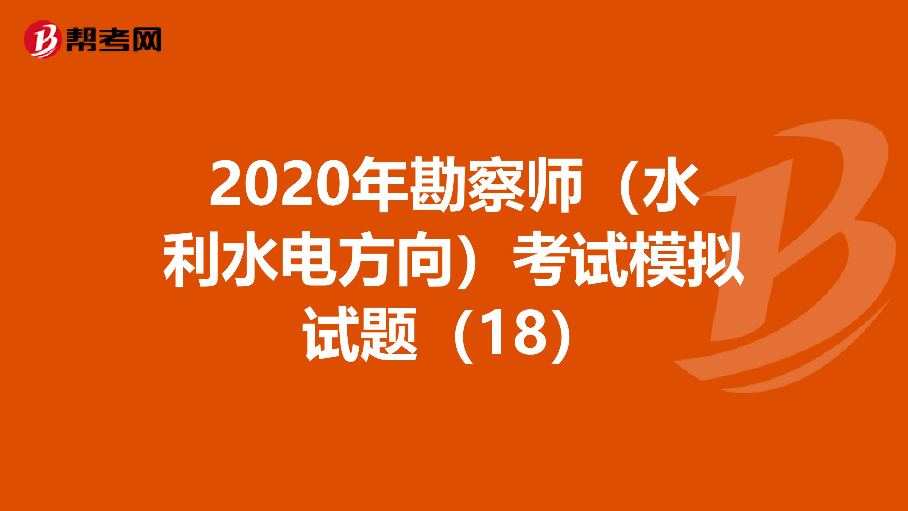 2020年勘察师（水利水电方向）考试模拟试题（18）