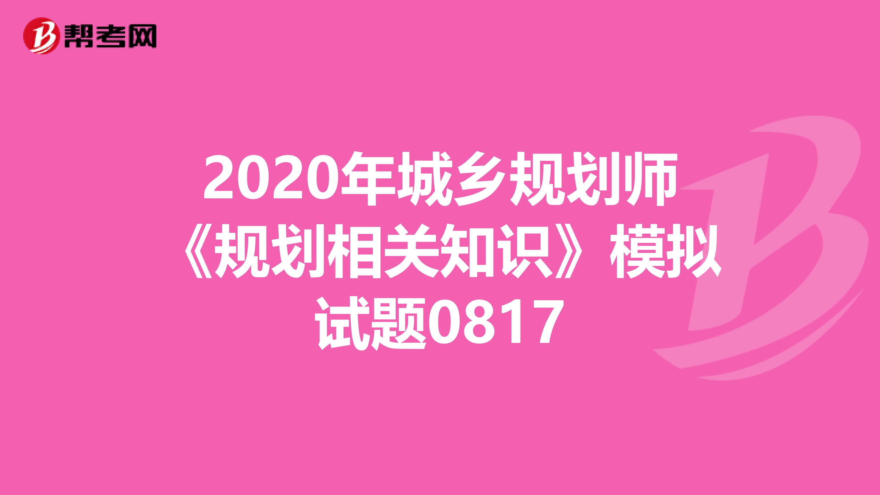 2020年城乡规划师《规划相关知识》模拟试题0817