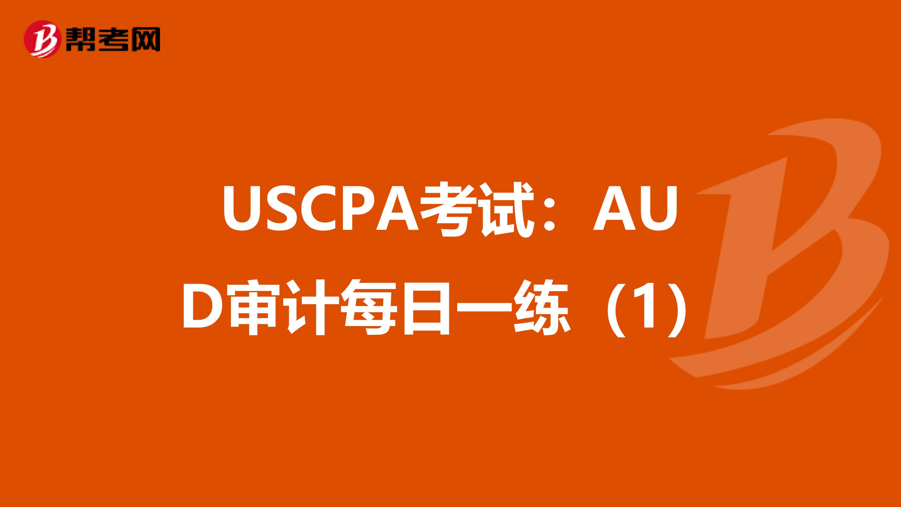USCPA考试：AUD审计每日一练（1）