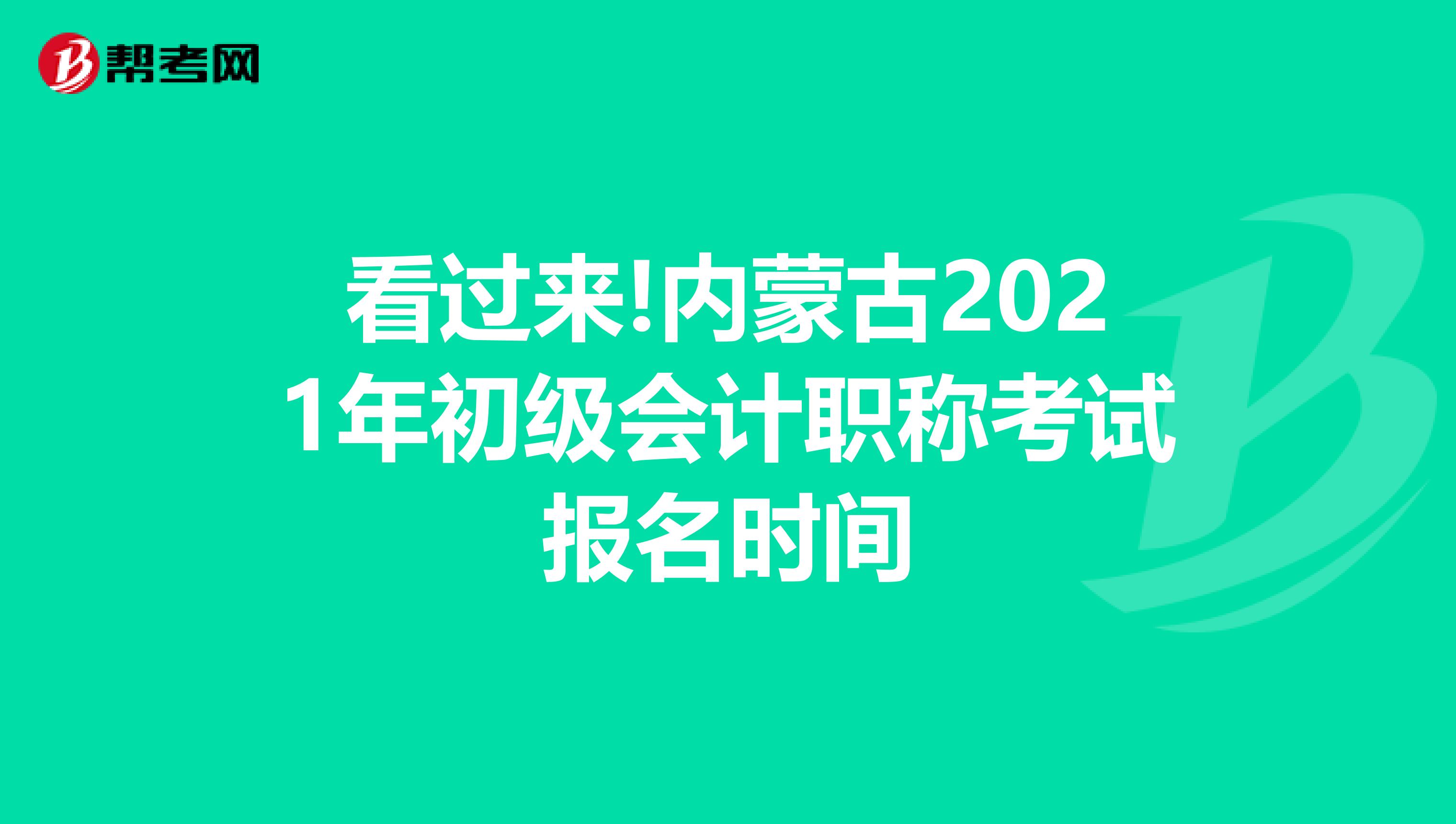 看过来!内蒙古2021年初级会计职称考试报名时间