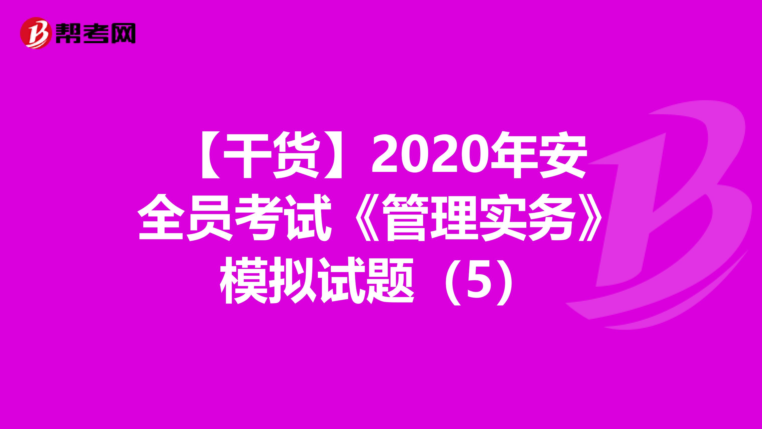 【干货】2020年安全员考试《管理实务》模拟试题（5）
