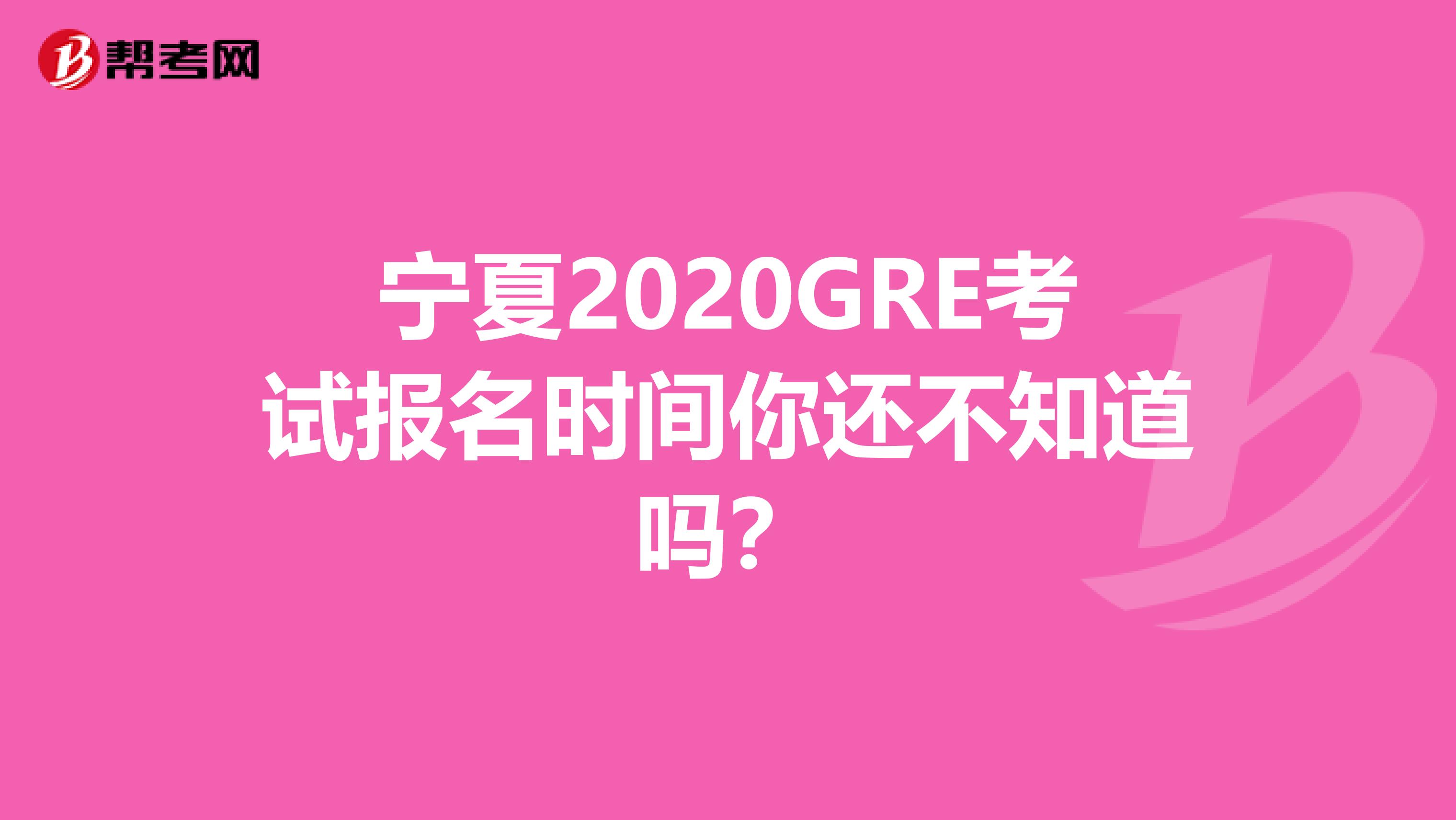 寧夏2020GRE考試報名時間你還不知道嗎？