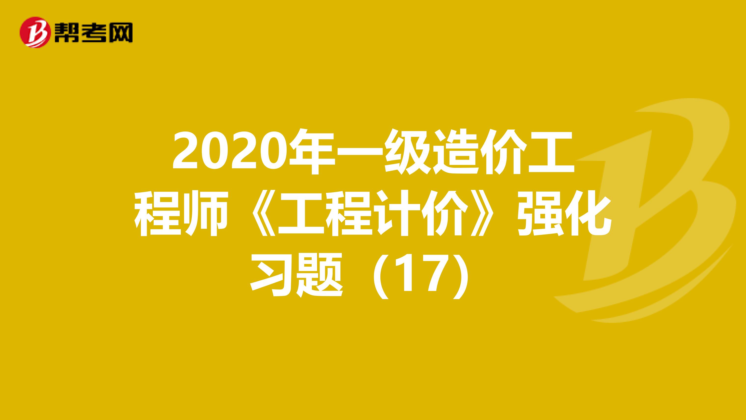 2020年一级造价工程师《工程计价》强化习题（17）