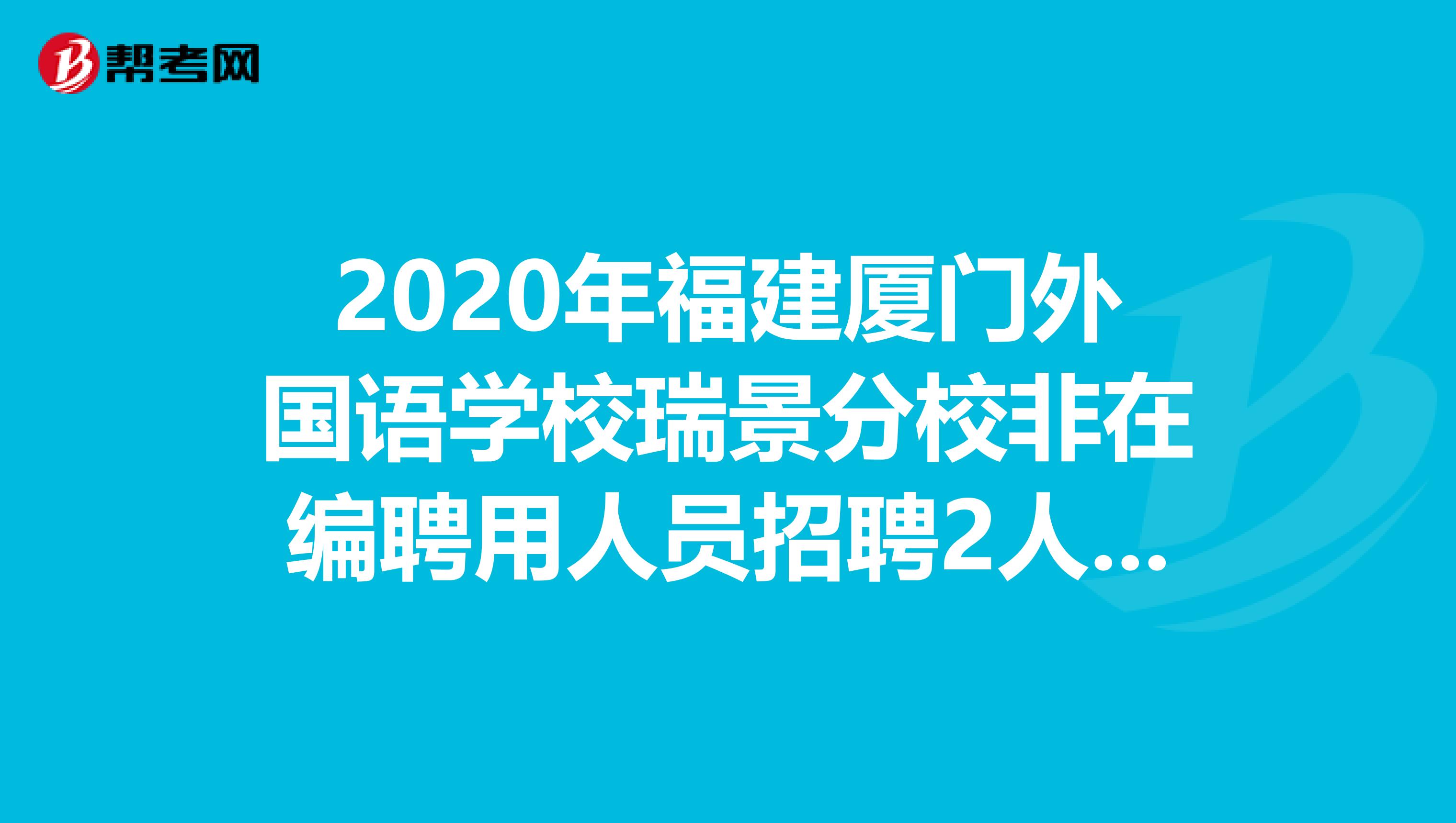2020年福建厦门外国语学校瑞景分校非在编聘用人员招聘2人公告