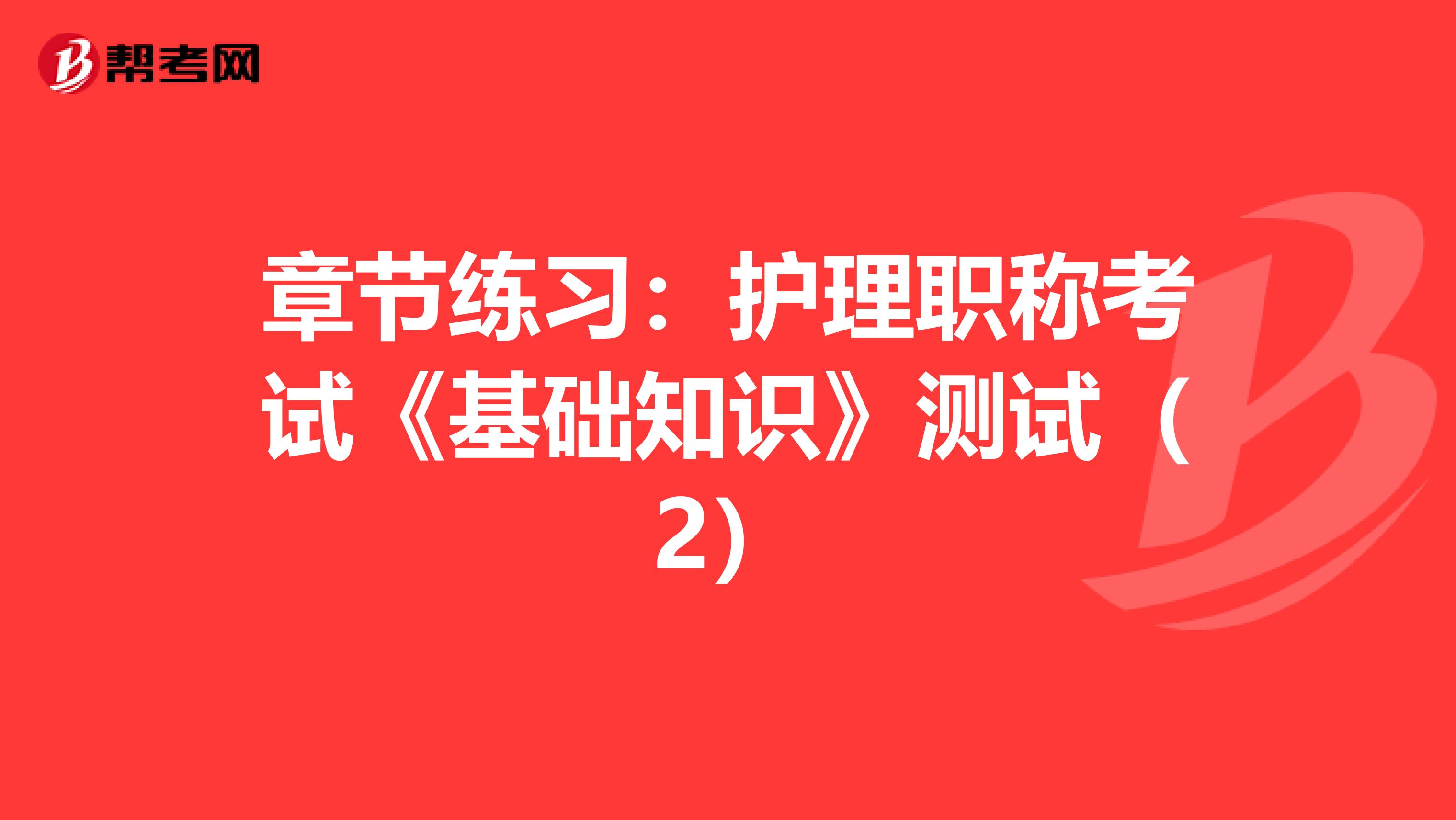 章节练习：护理职称考试《基础知识》测试（2）