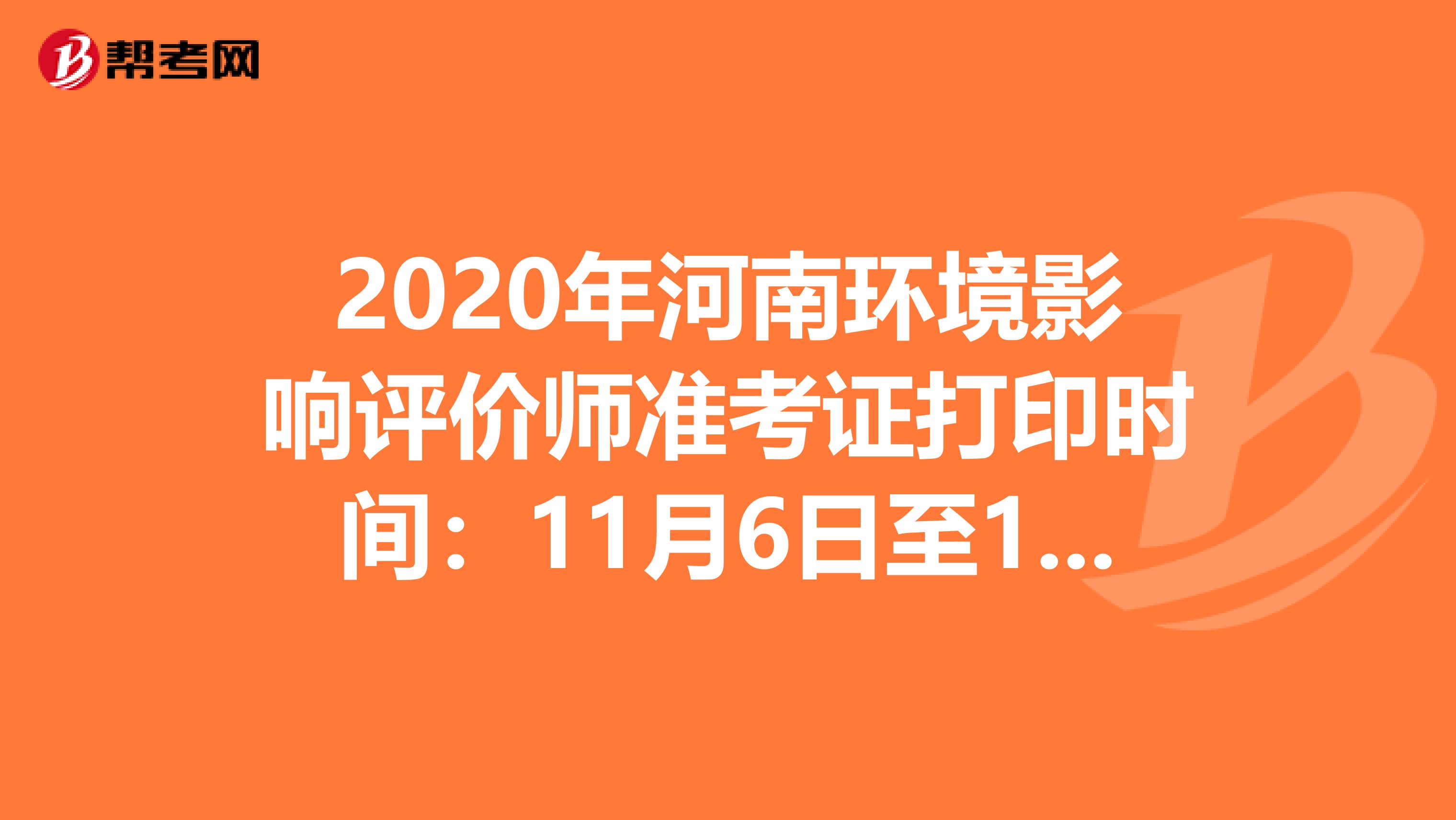 2020年河南环境影响评价师准考证打印时间：11月6日至13日