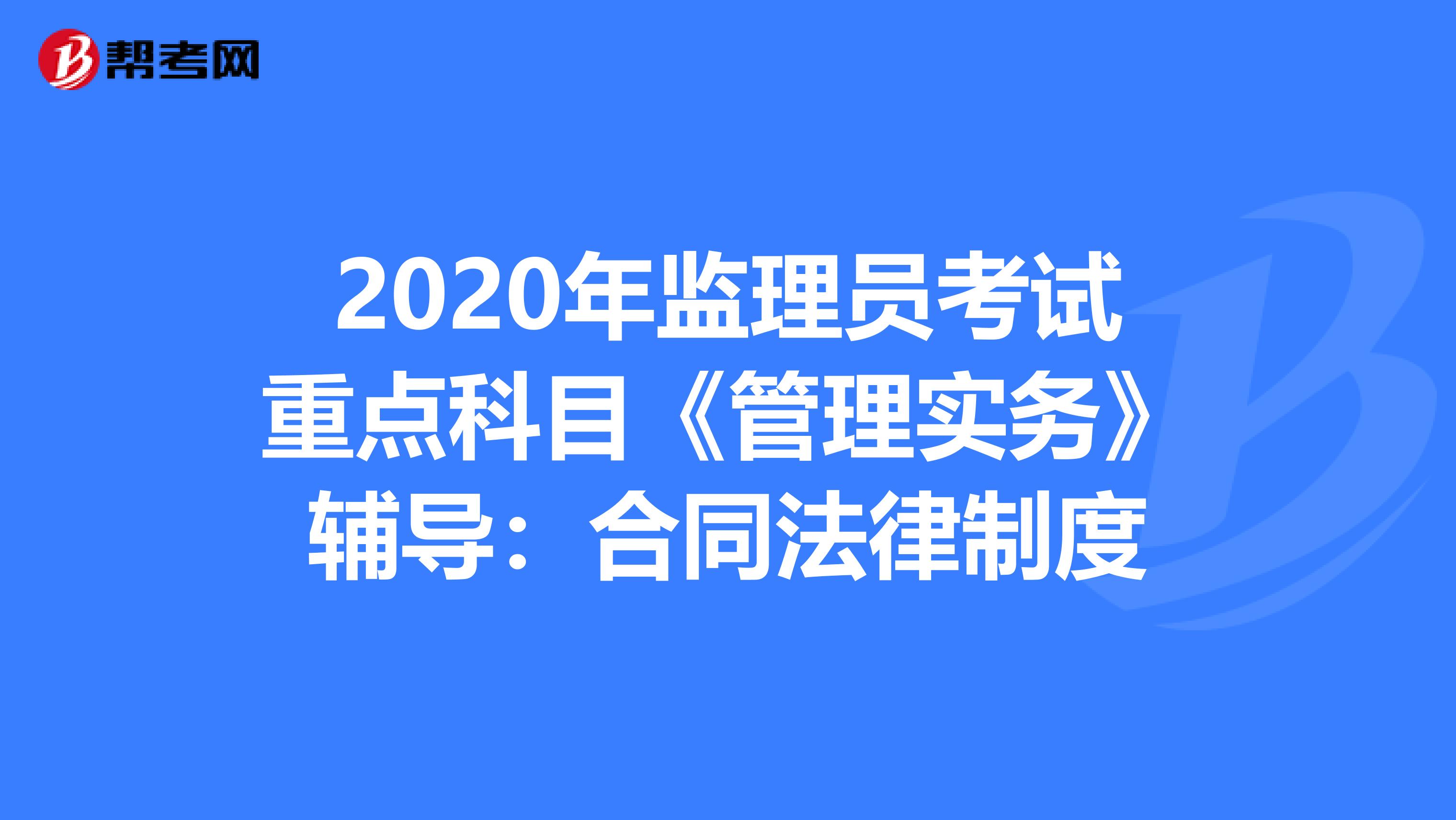 2020年监理员考试重点科目《管理实务》辅导：合同法律制度