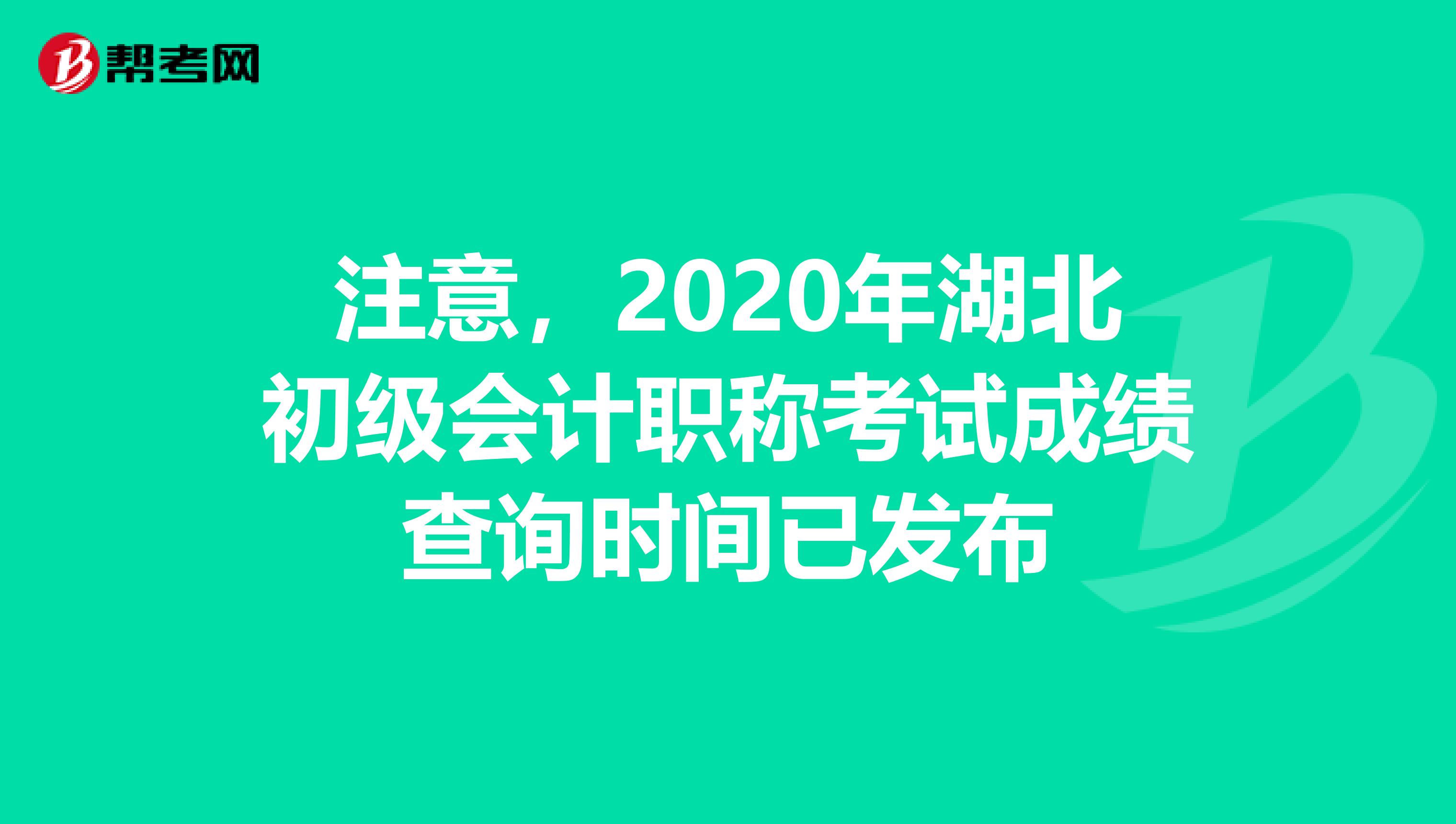 注意，2020年湖北初级会计职称考试成绩查询时间已发布