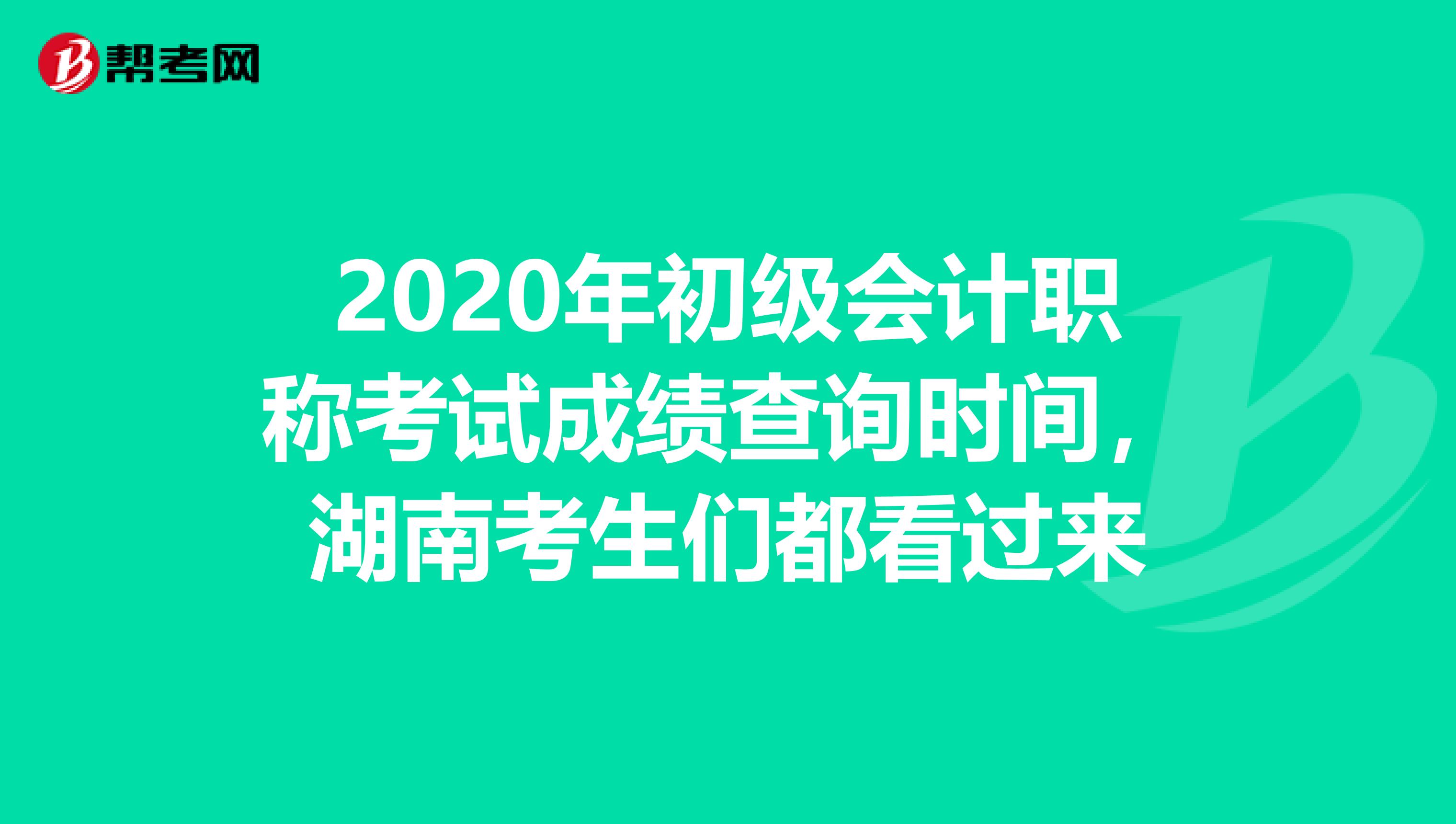 2020年初级会计职称考试成绩查询时间，湖南考生们都看过来