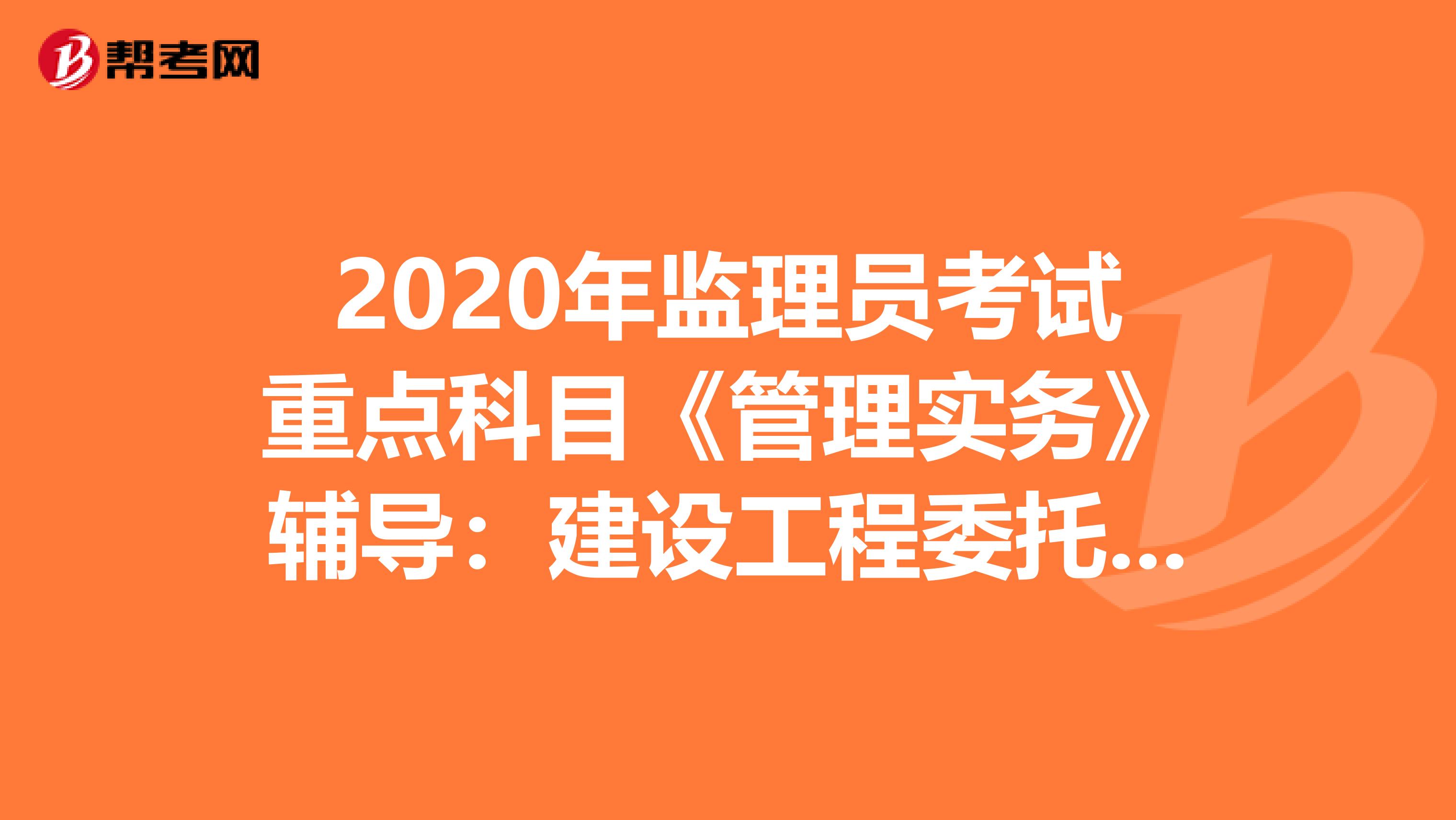 2020年监理员考试重点科目《管理实务》辅导：建设工程委托监理合同
