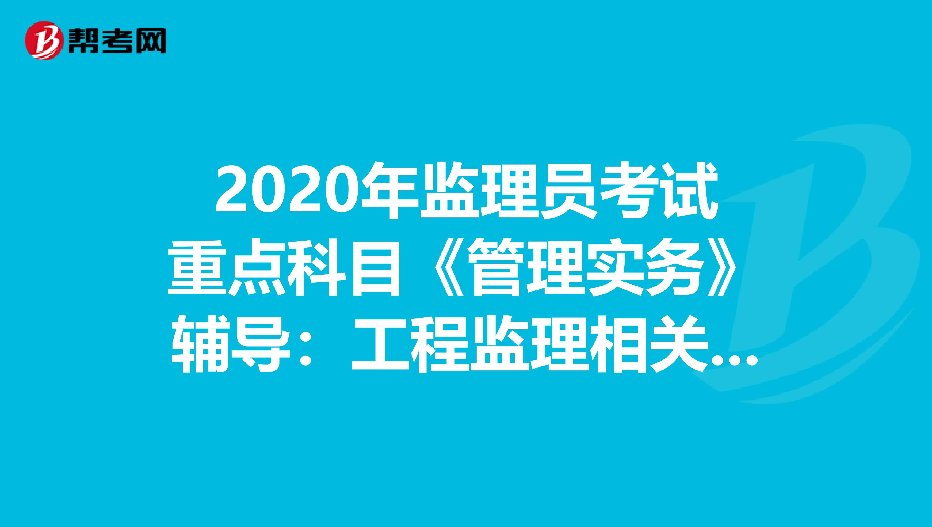 2020年监理员考试重点科目《管理实务》辅导：工程监理相关法律法规