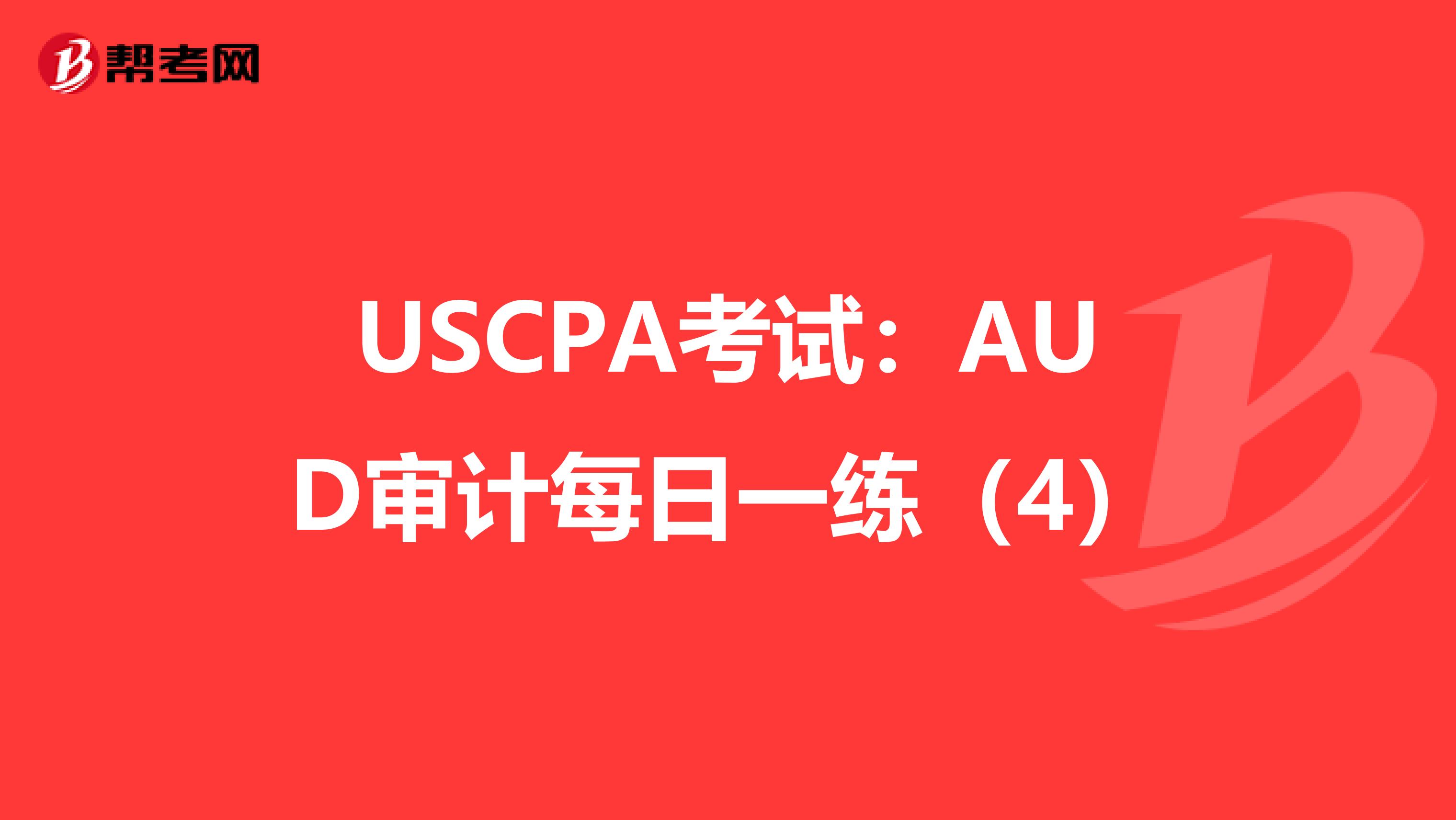 USCPA考试：AUD审计每日一练（4）