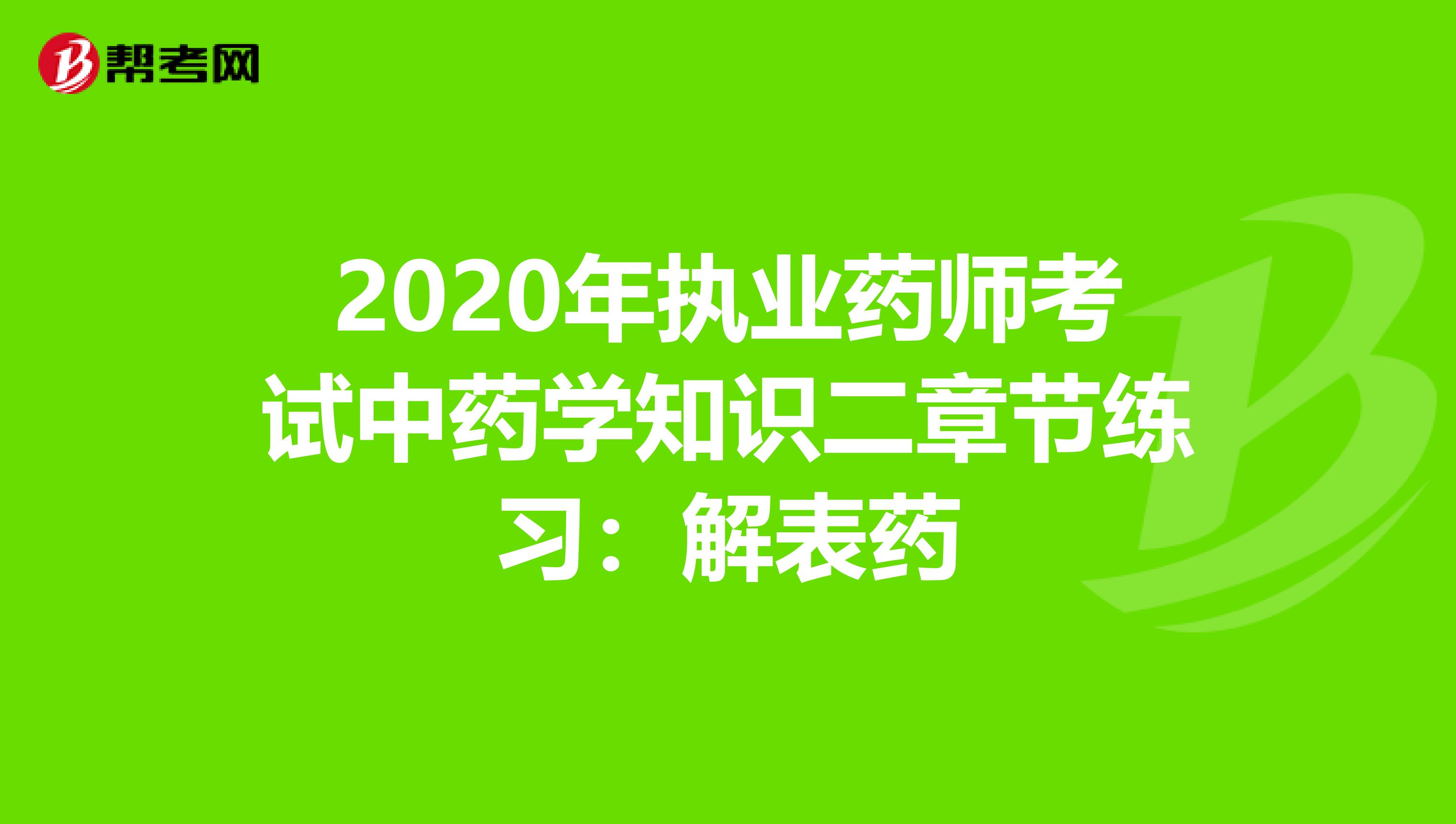 2020年执业药师考试中药学知识二章节练习：解表药