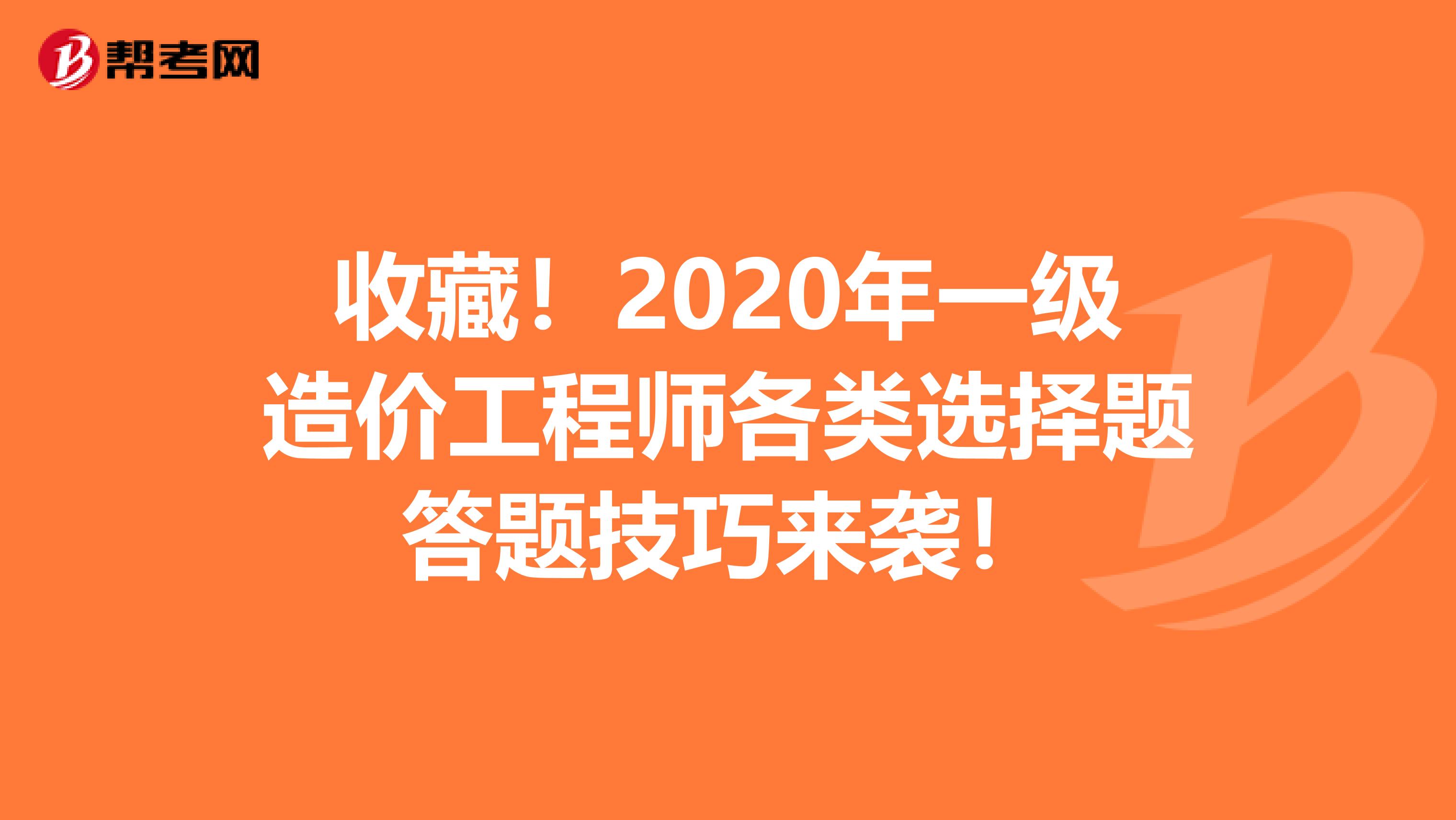 收藏！2020年一级造价工程师各类选择题答题技巧来袭！