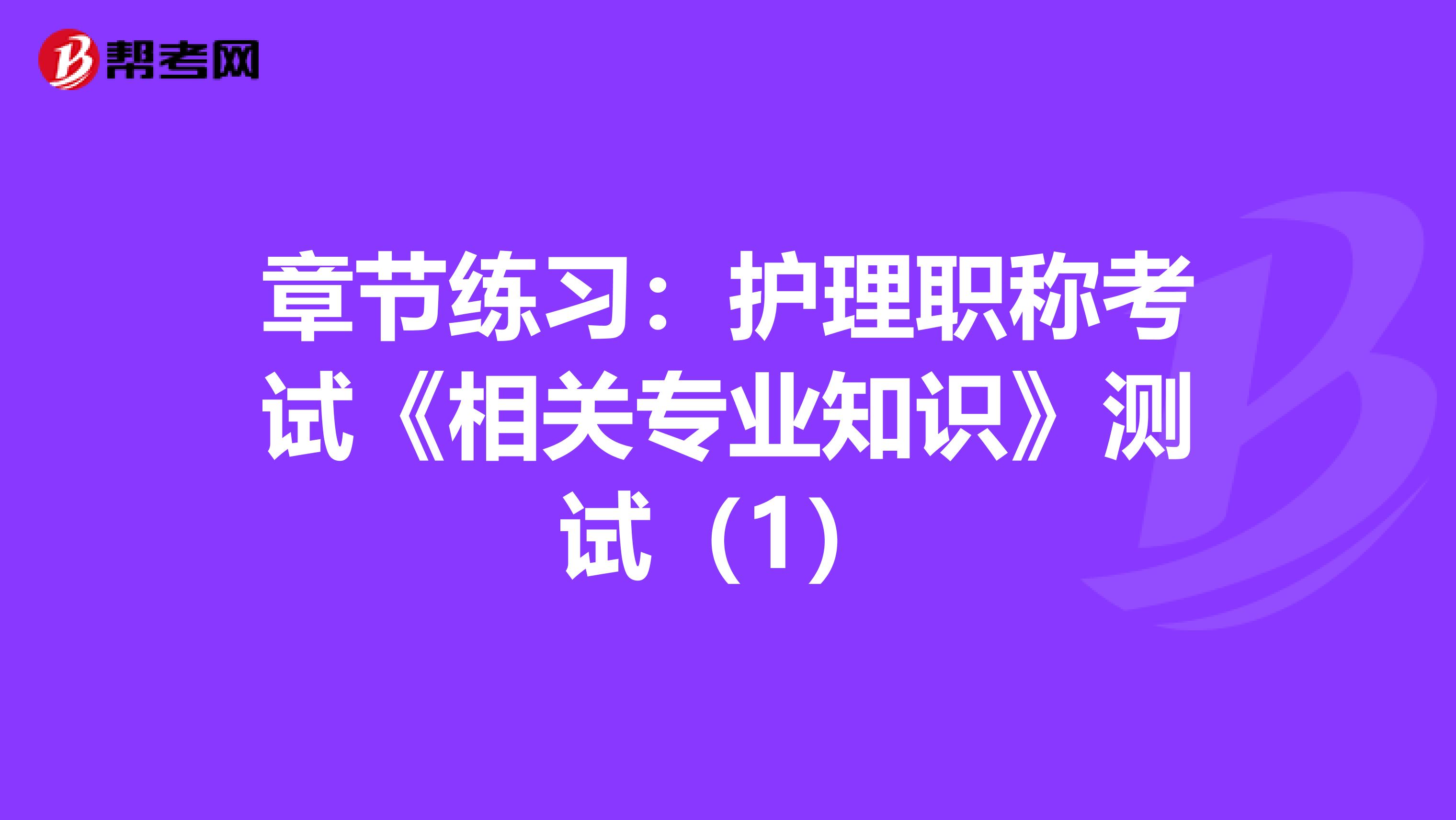 章节练习：护理职称考试《相关专业知识》测试（1）