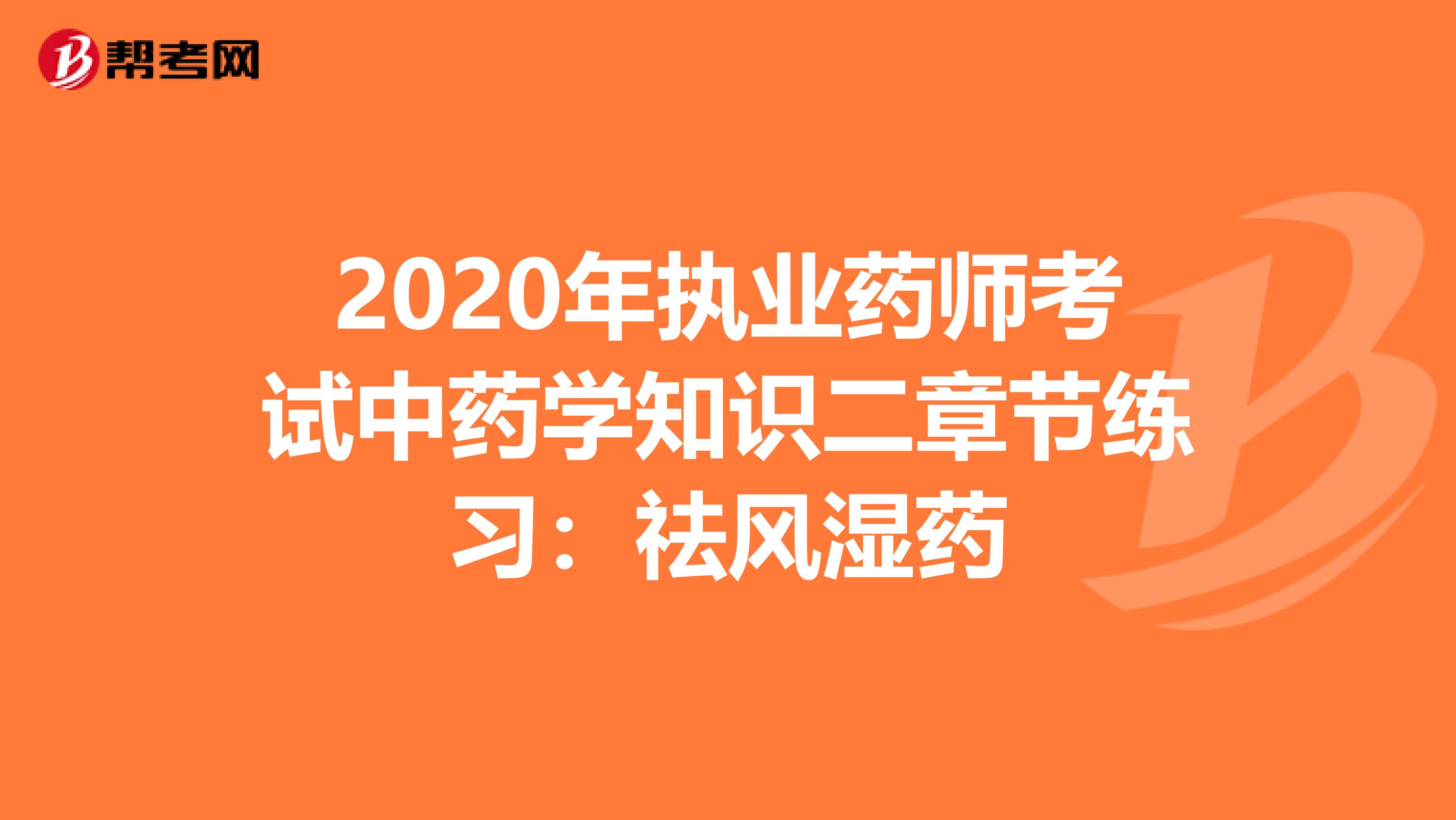 2020年执业药师考试中药学知识二章节练习：祛风湿药