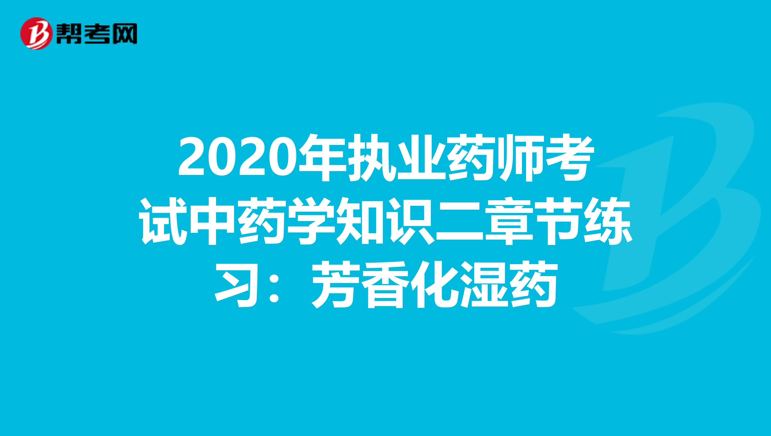 2020年执业药师考试中药学知识二章节练习：芳香化湿药