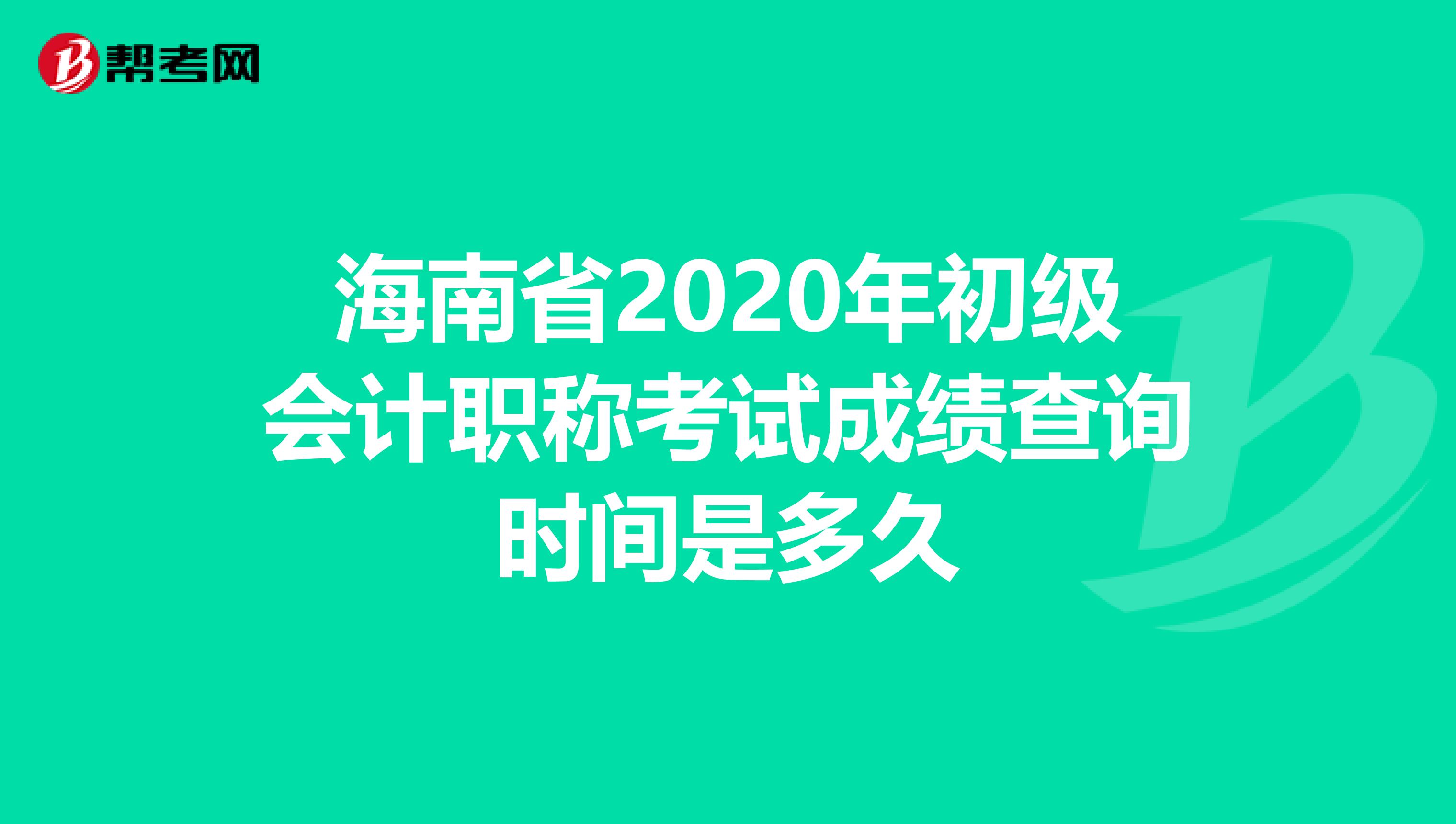 海南省2020年初级会计职称考试成绩查询时间是多久