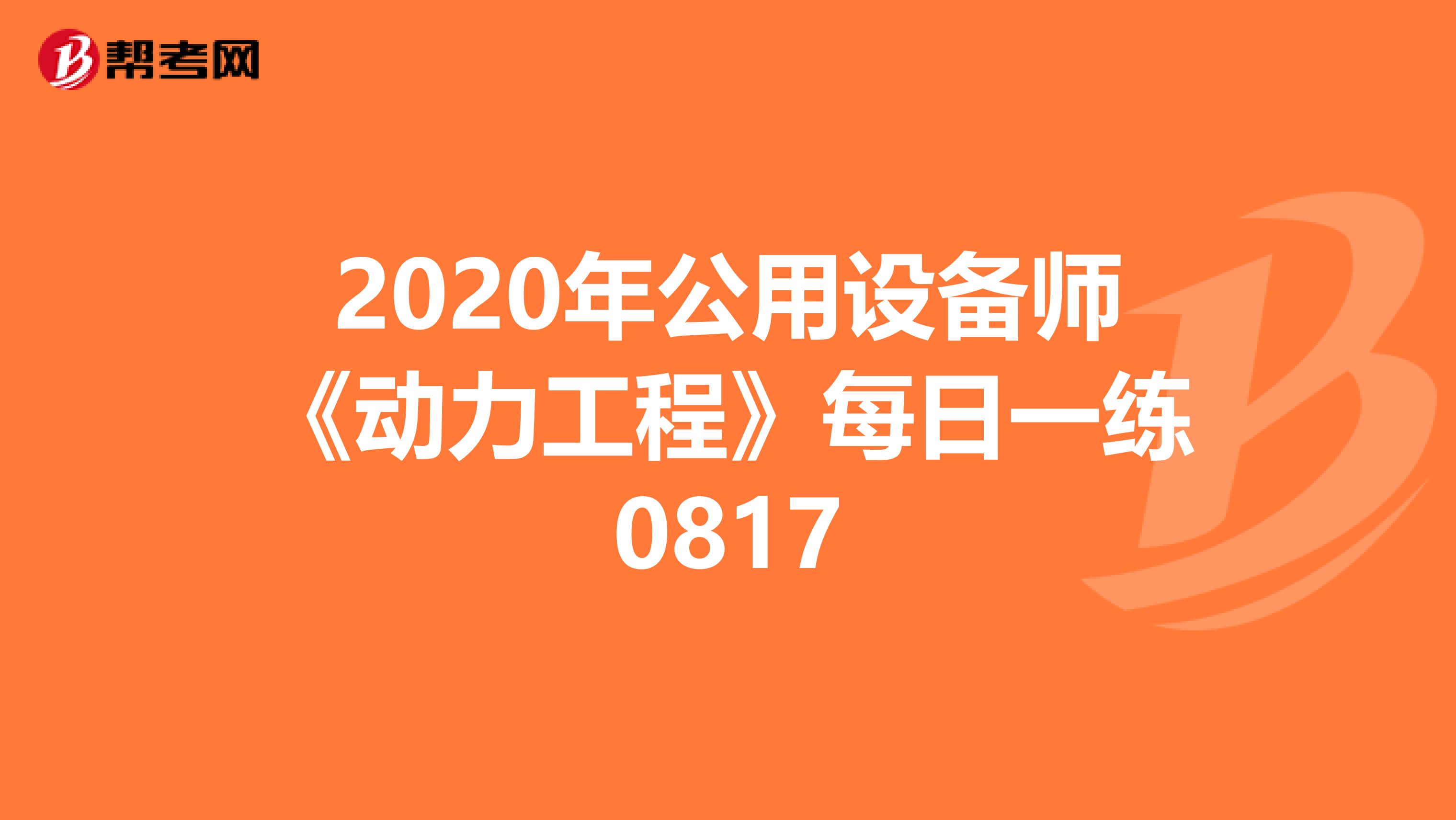 2020年公用设备师《动力工程》每日一练0817