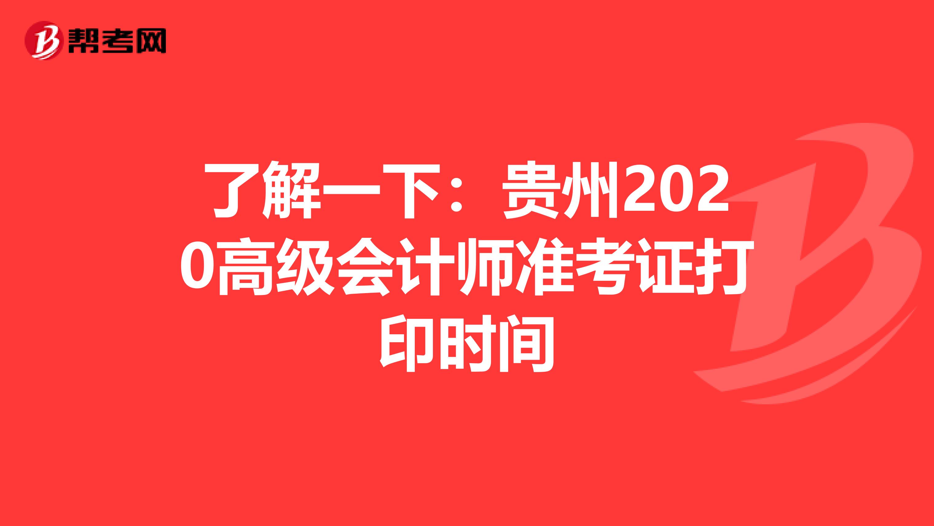 了解一下：贵州2020高级会计师准考证打印时间