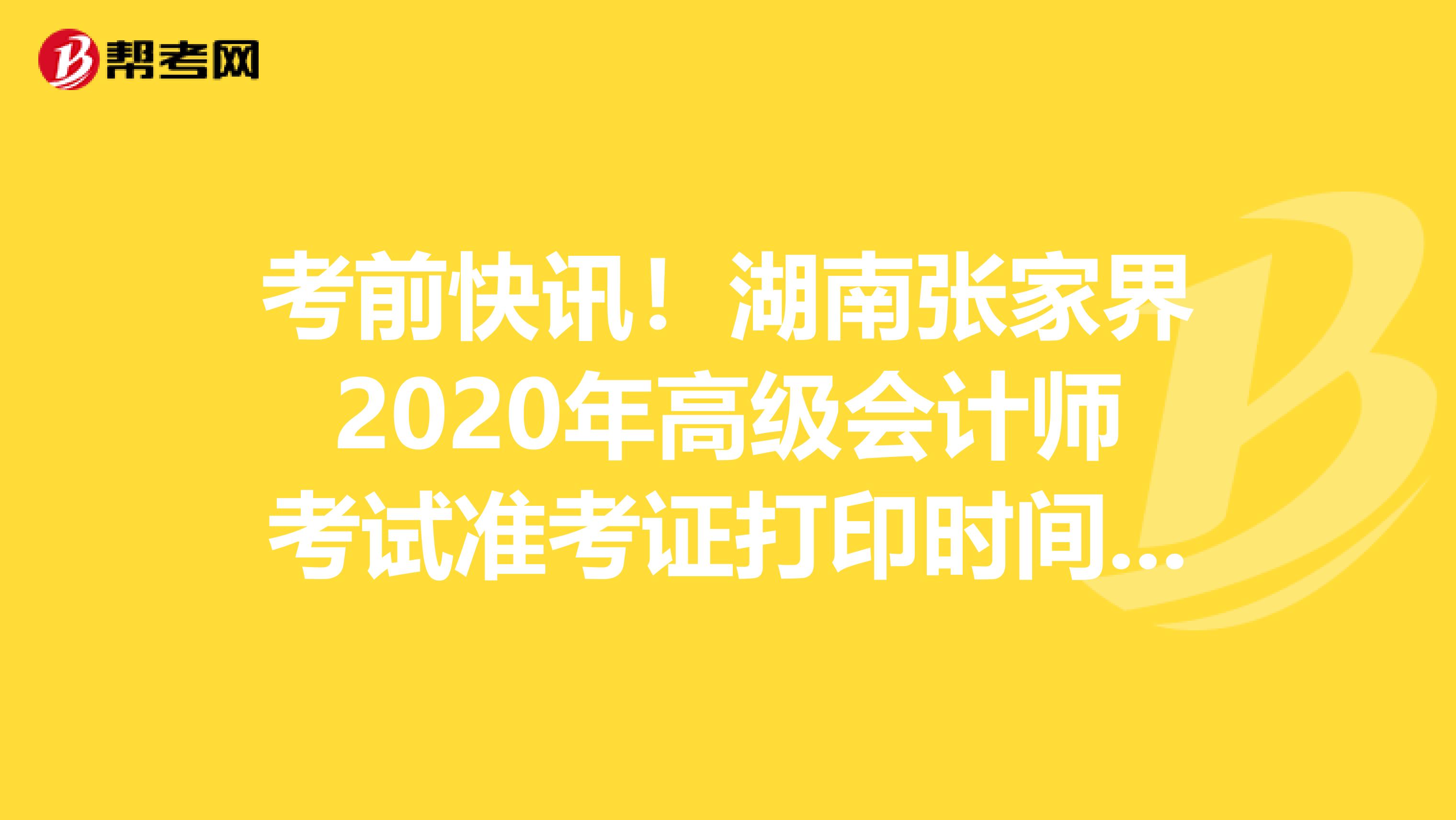 考前快訊！湖南張家界2020年高級會計師考試準(zhǔn)考證打印時間公告