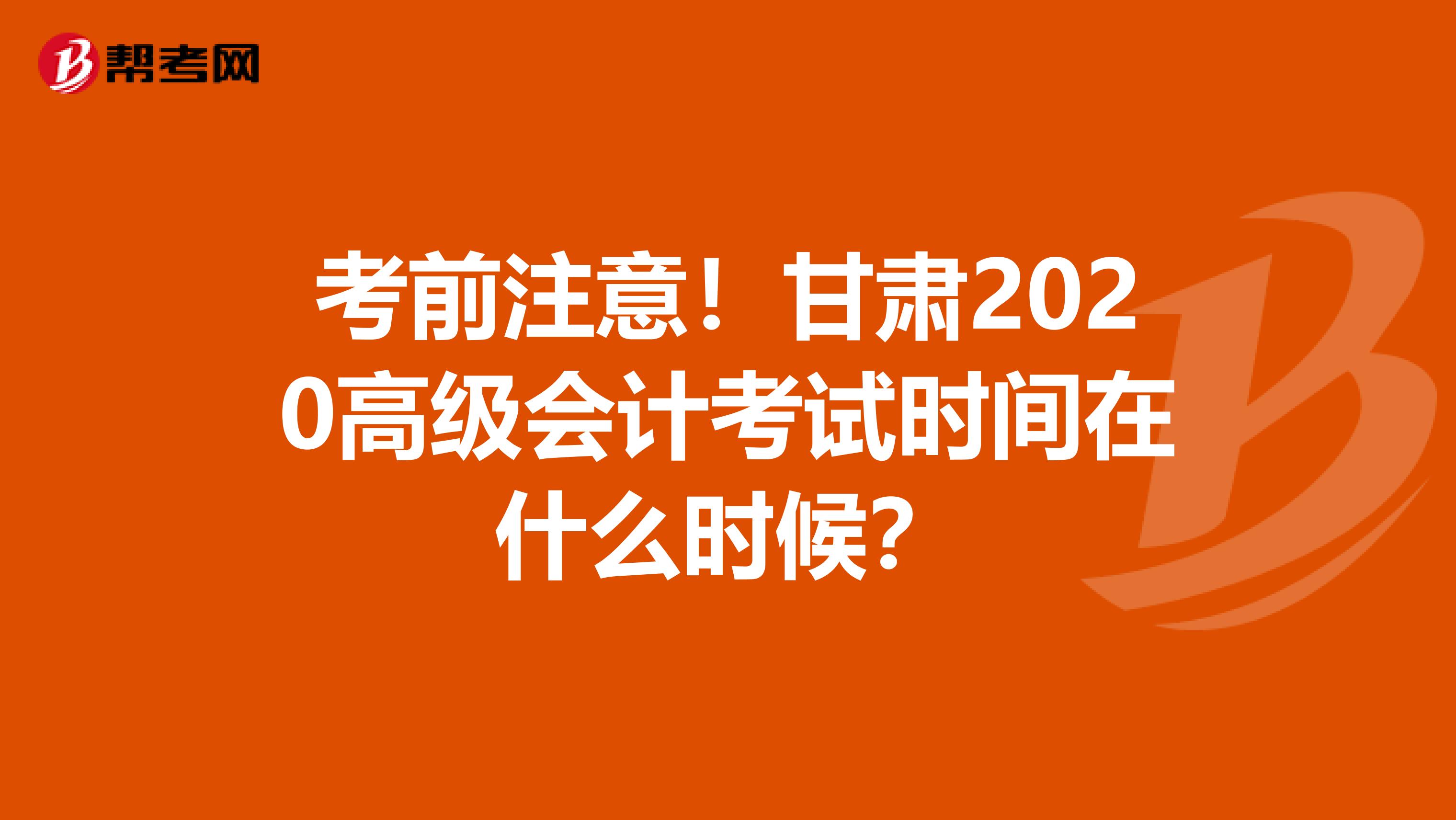 考前注意！甘肃2020高级会计考试时间在什么时候？