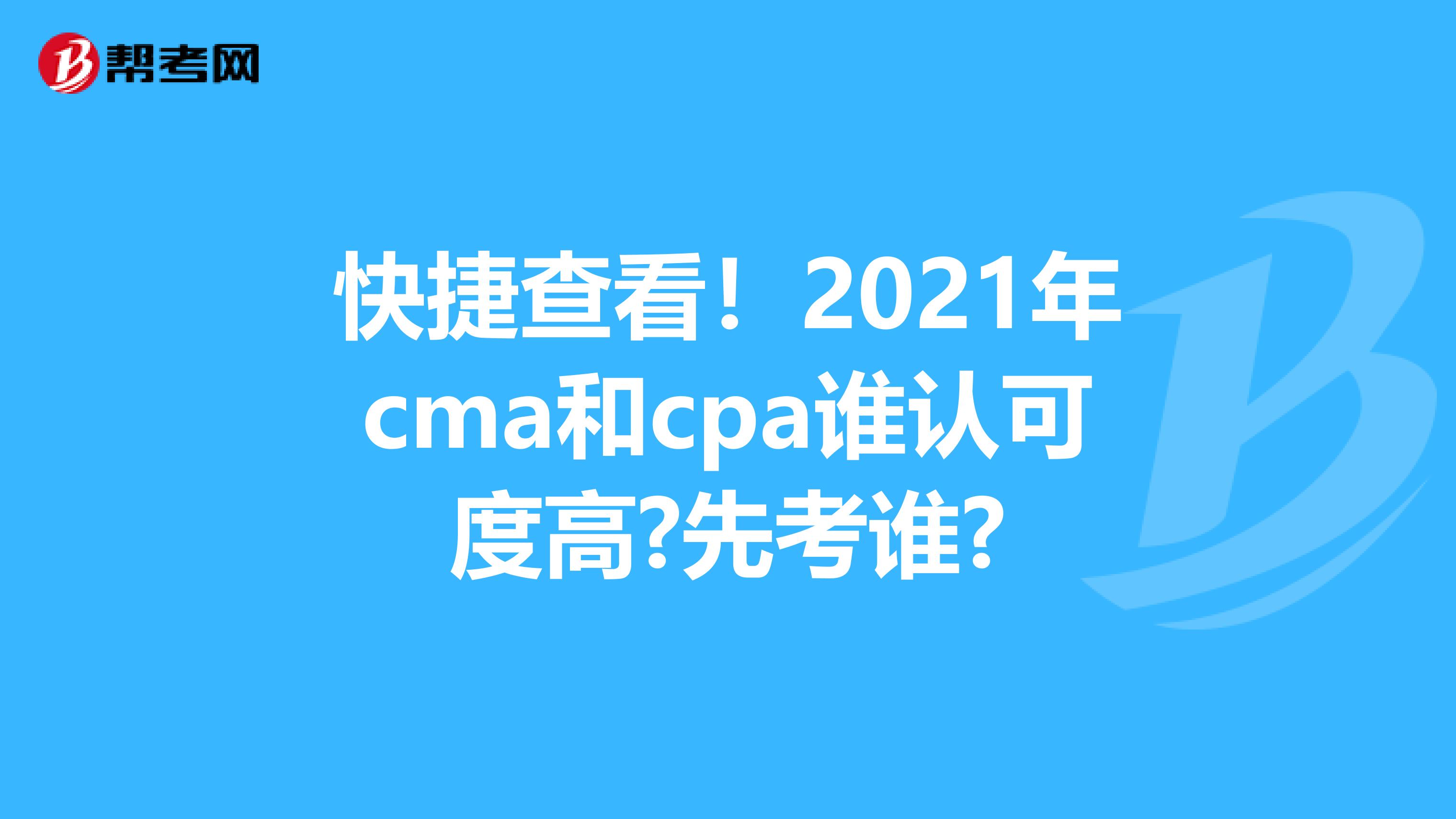 快捷查看！2021年cma和cpa谁认可度高?先考谁?