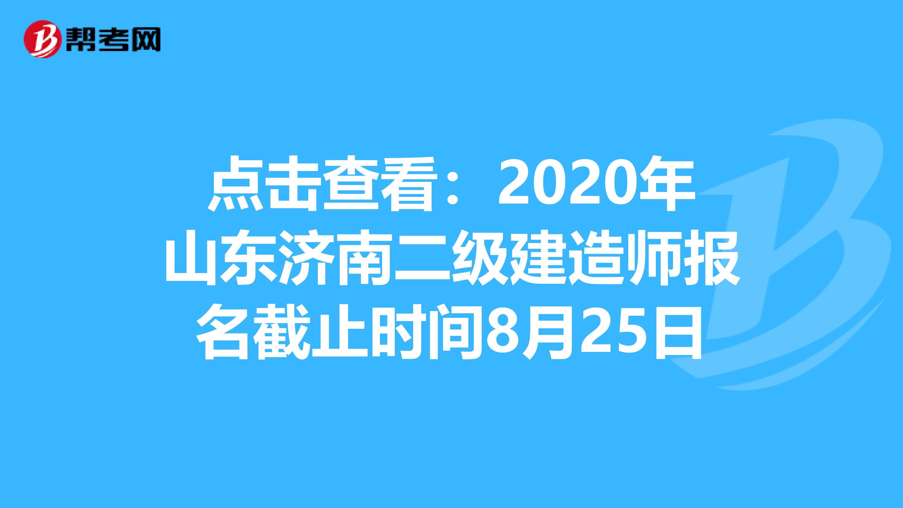 点击查看：2020年山东济南二级建造师报名截止时间8月25日