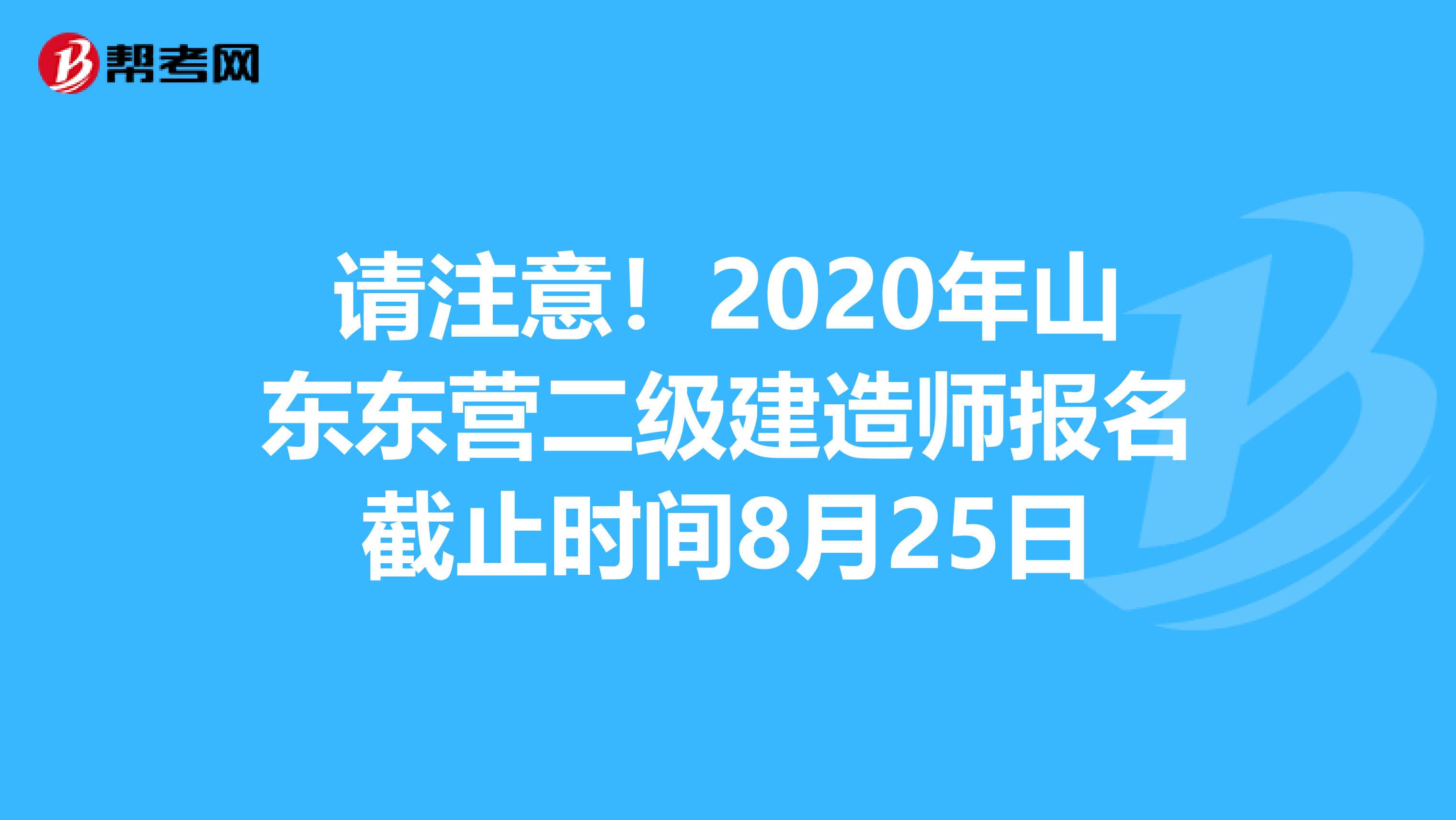 请注意！2020年山东东营二级建造师报名截止时间8月25日
