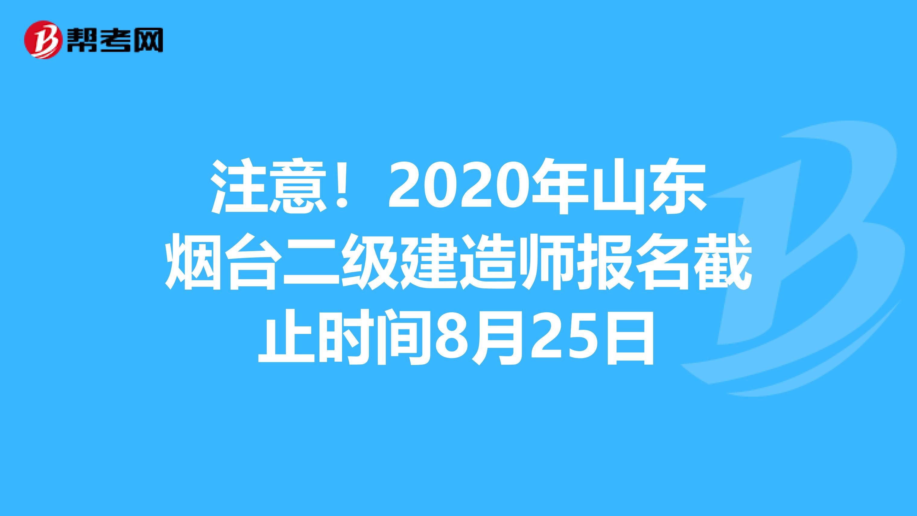 注意！2020年山东烟台二级建造师报名截止时间8月25日