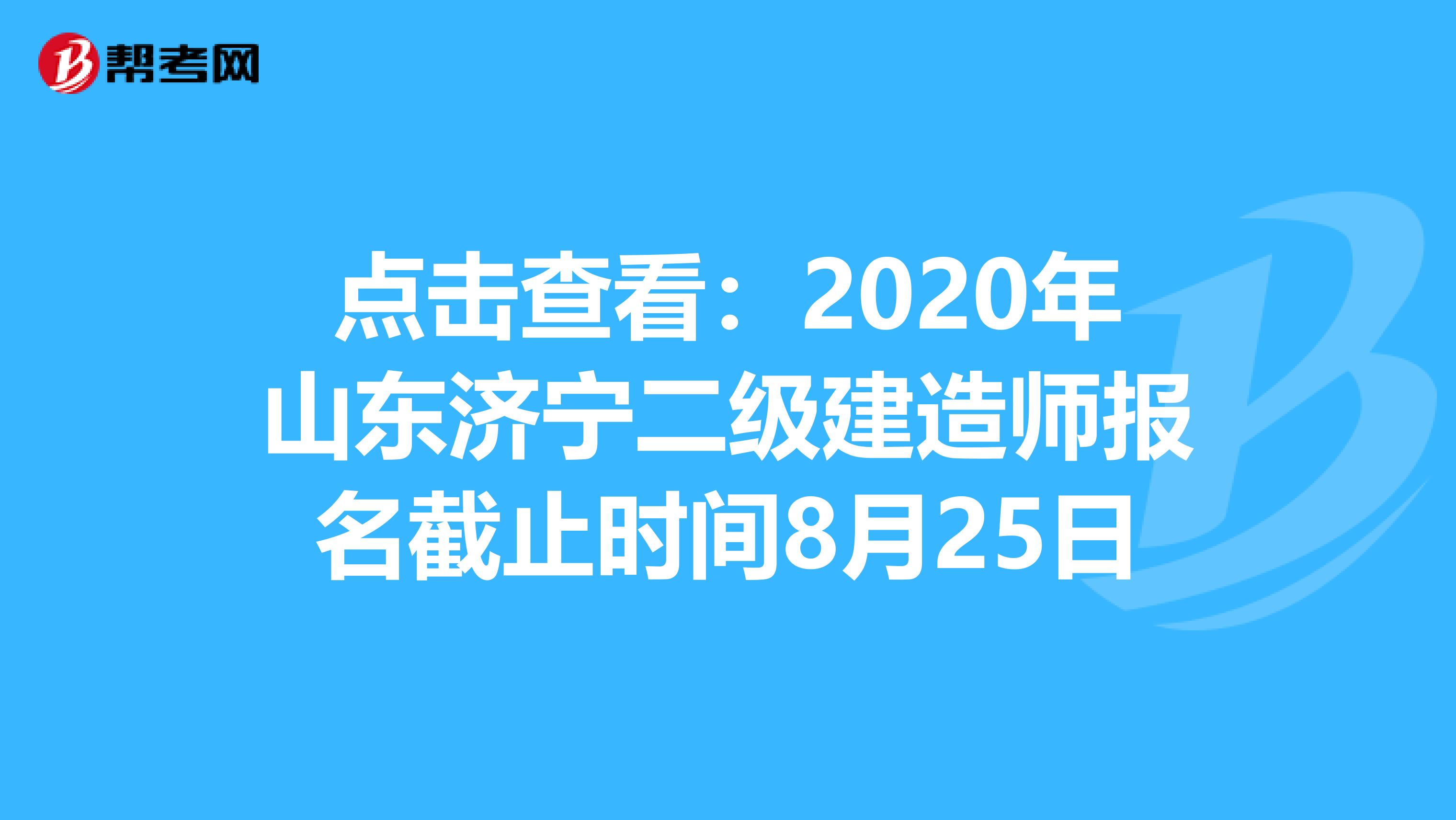 点击查看：2020年山东济宁二级建造师报名截止时间8月25日