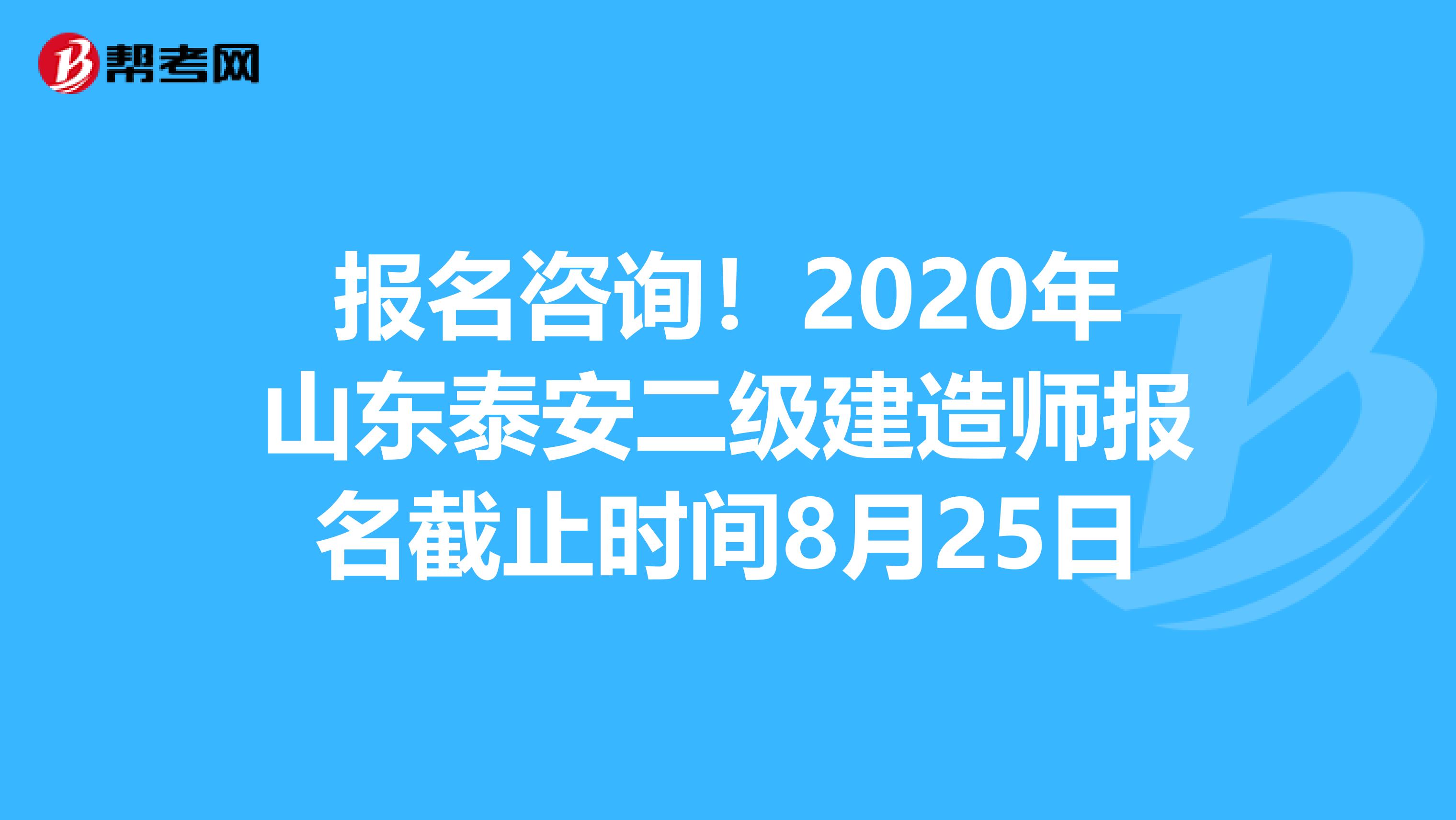 报名咨询！2020年山东泰安二级建造师报名截止时间8月25日