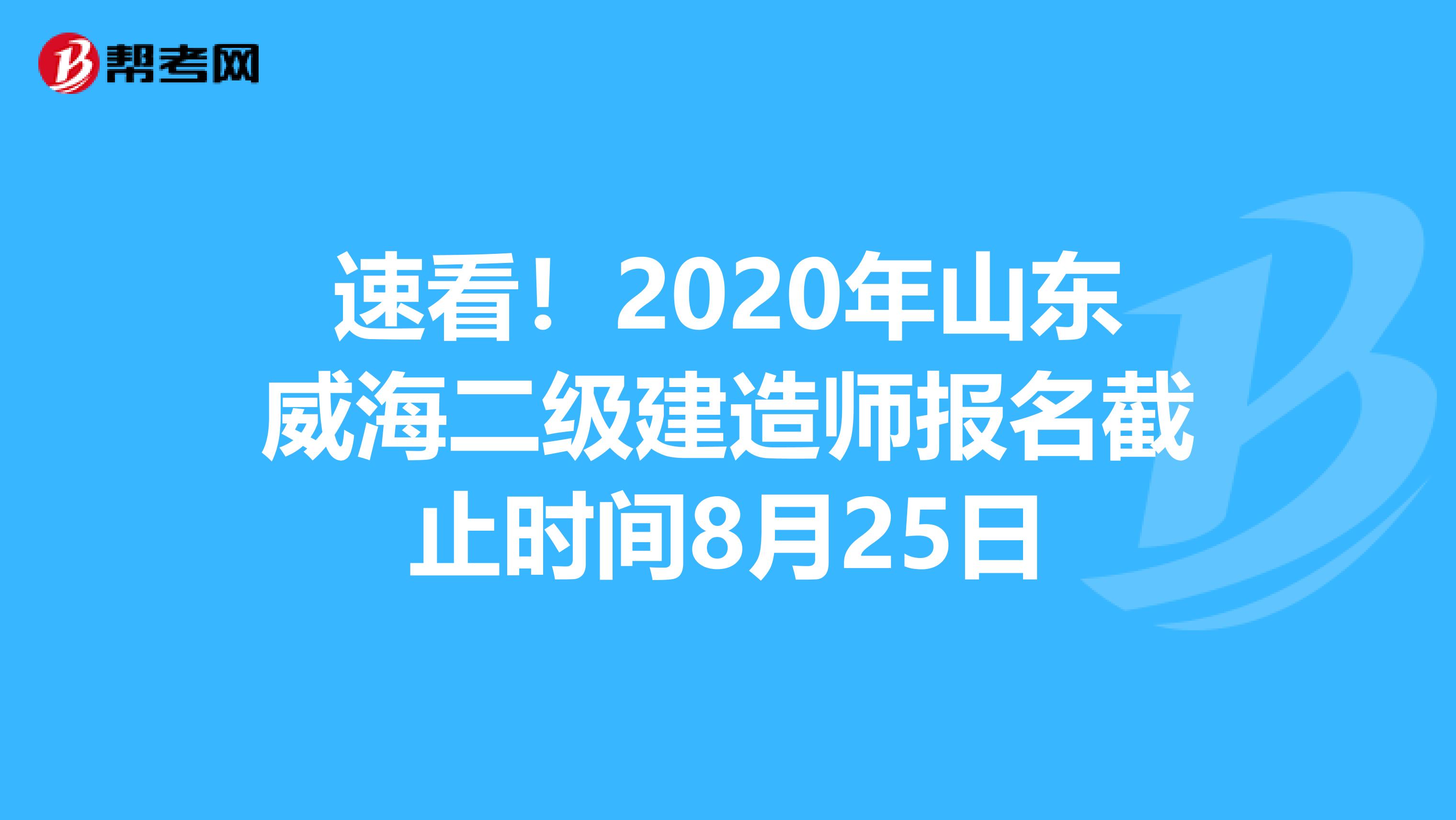 速看！2020年山东威海二级建造师报名截止时间8月25日