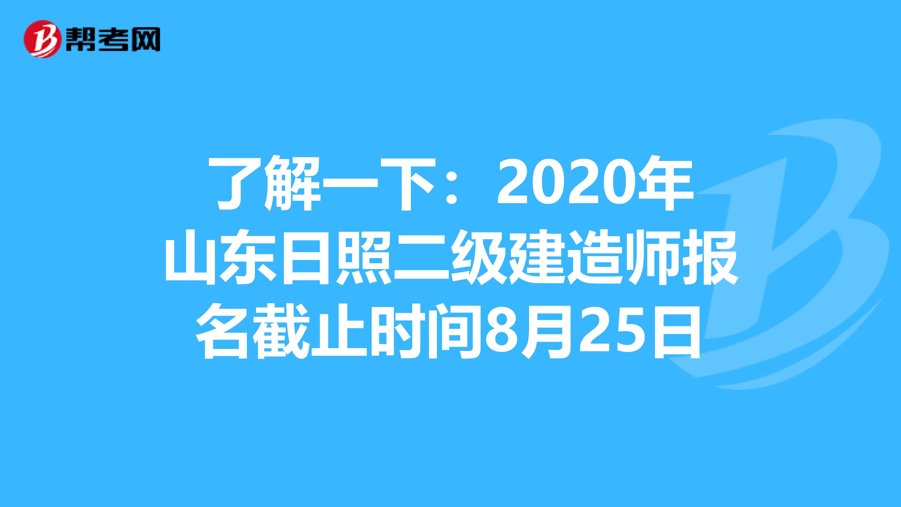 了解一下：2020年山东日照二级建造师报名截止时间8月25日