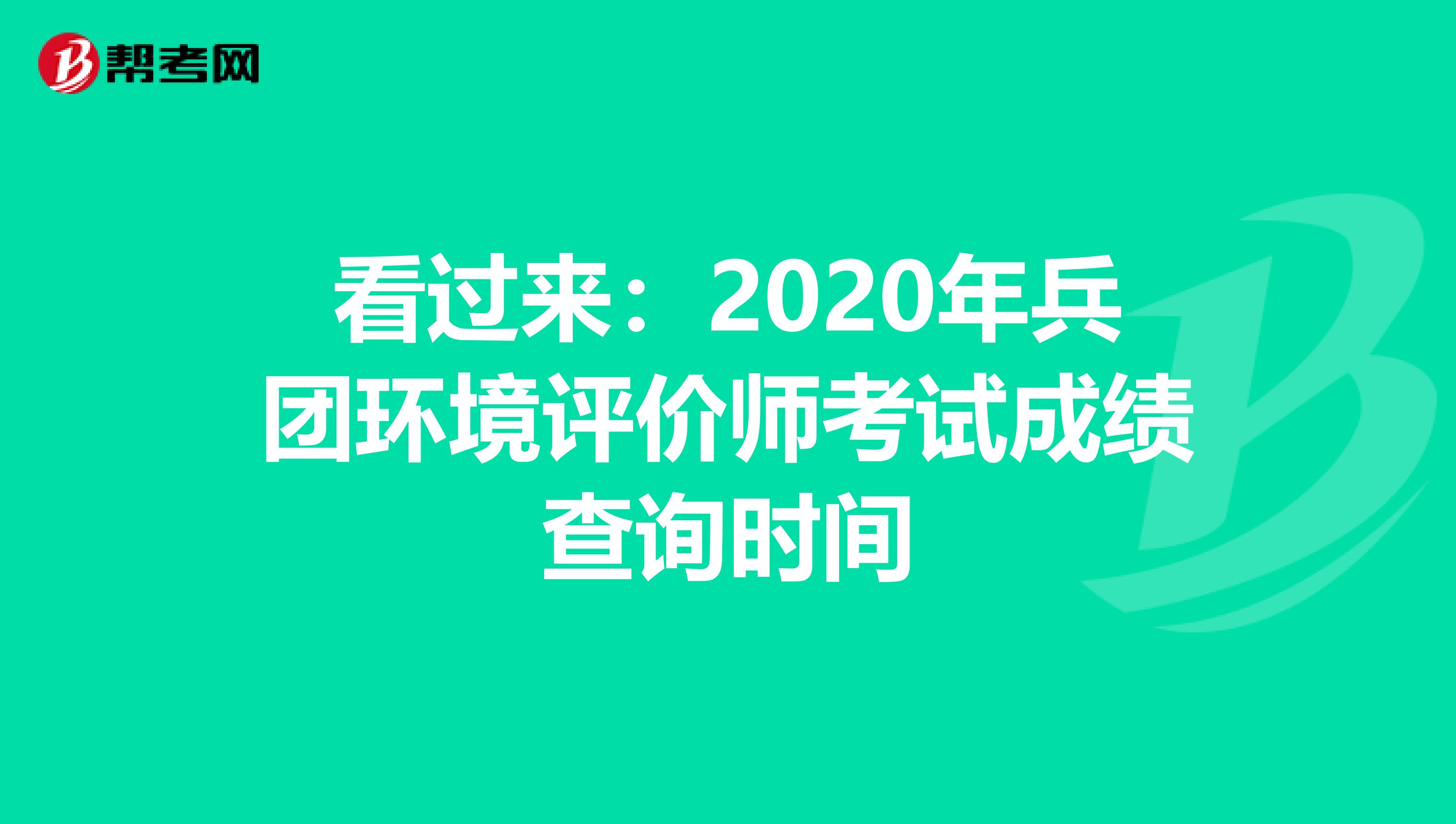 看过来：2020年兵团环境评价师考试成绩查询时间