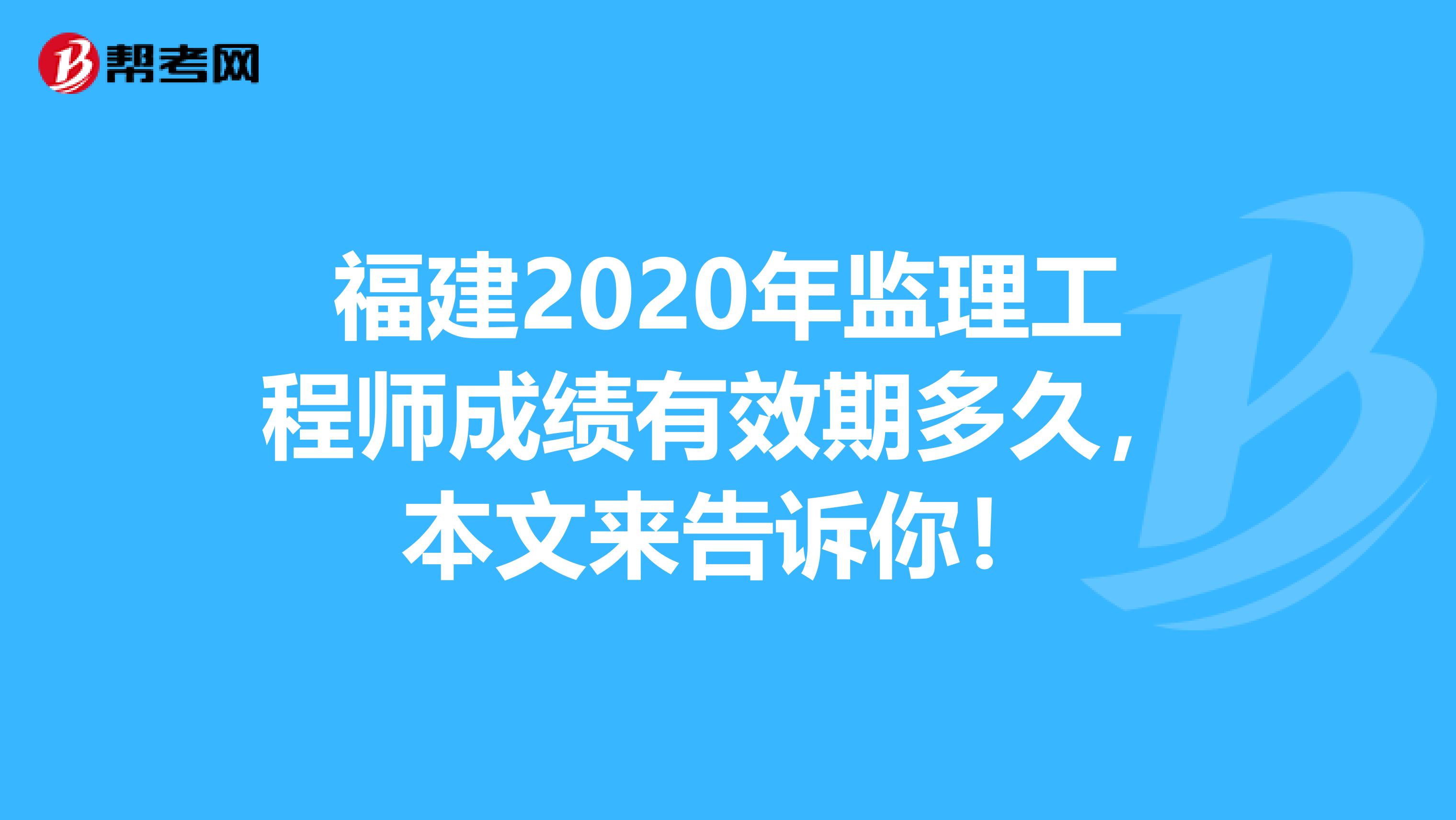 福建2020年监理工程师成绩有效期多久，本文来告诉你！