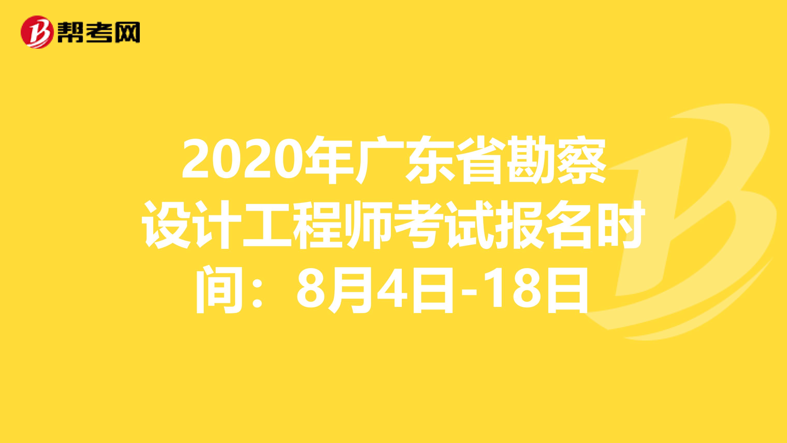 2020年广东省勘察设计工程师考试报名时间：8月4日-18日