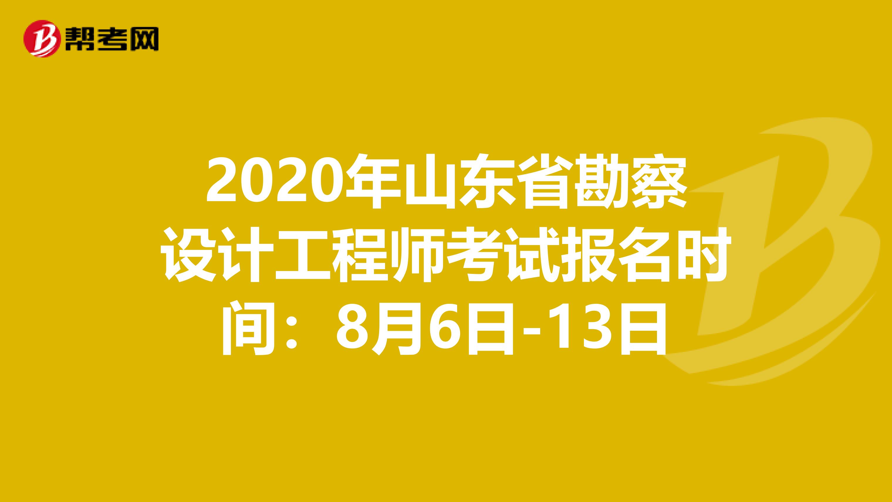 2020年山东省勘察设计工程师考试报名时间：8月6日-13日