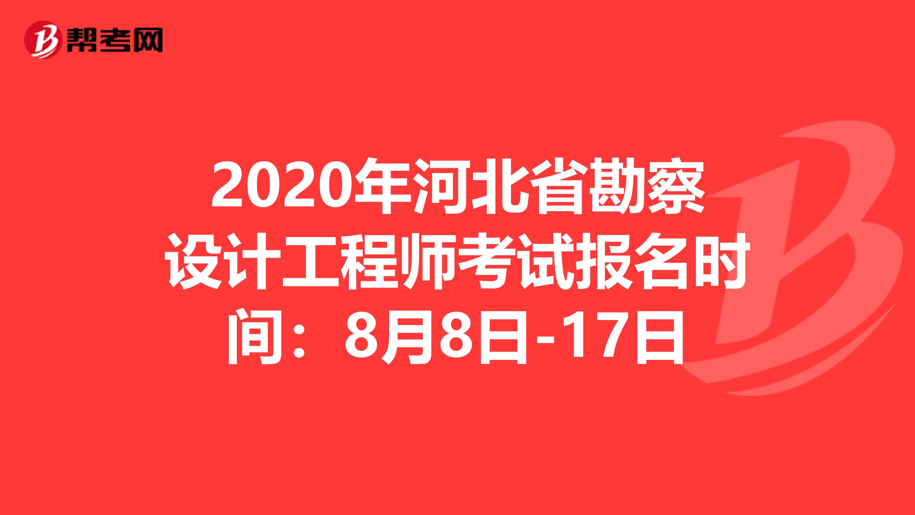 2020年河北省勘察设计工程师考试报名时间：8月8日-17日