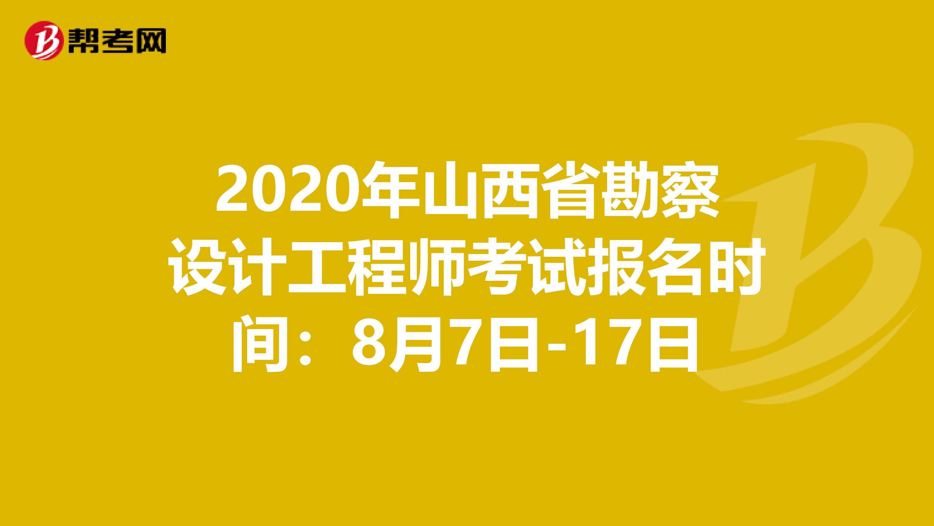 2020年山西省勘察设计工程师考试报名时间：8月7日-17日