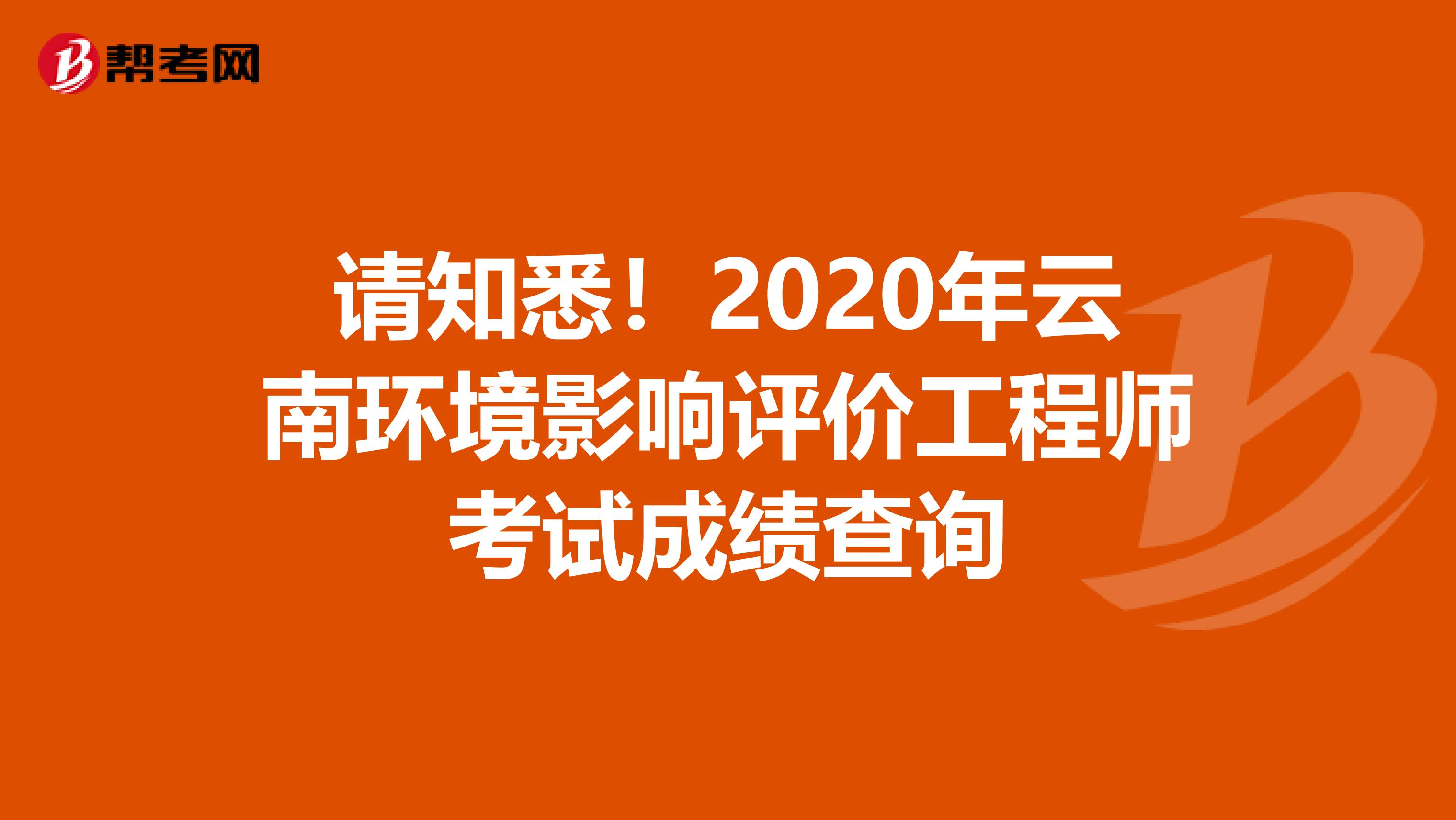 请知悉！2020年云南环境影响评价工程师考试成绩查询