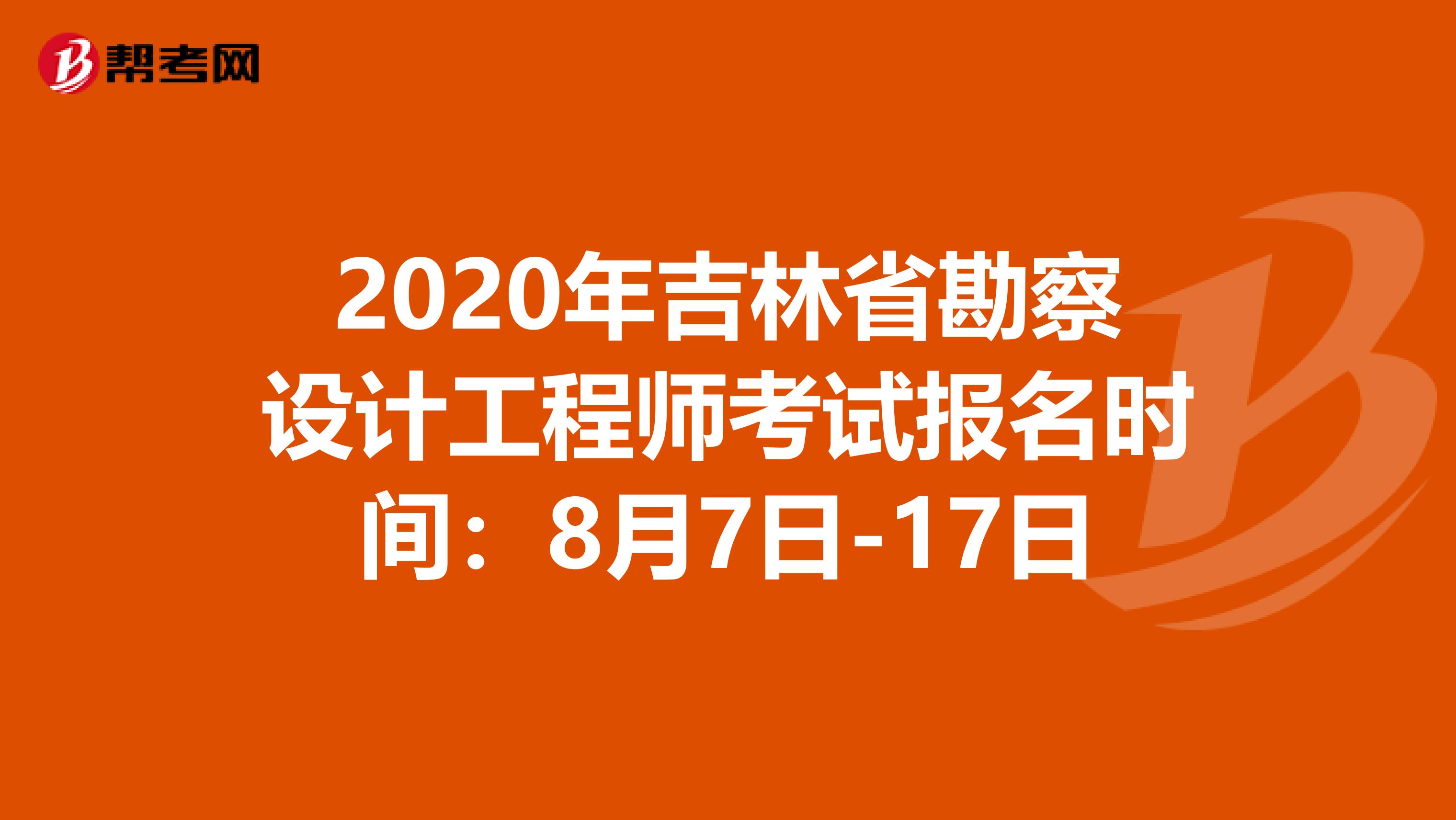 2020年吉林省勘察设计工程师考试报名时间：8月7日-17日