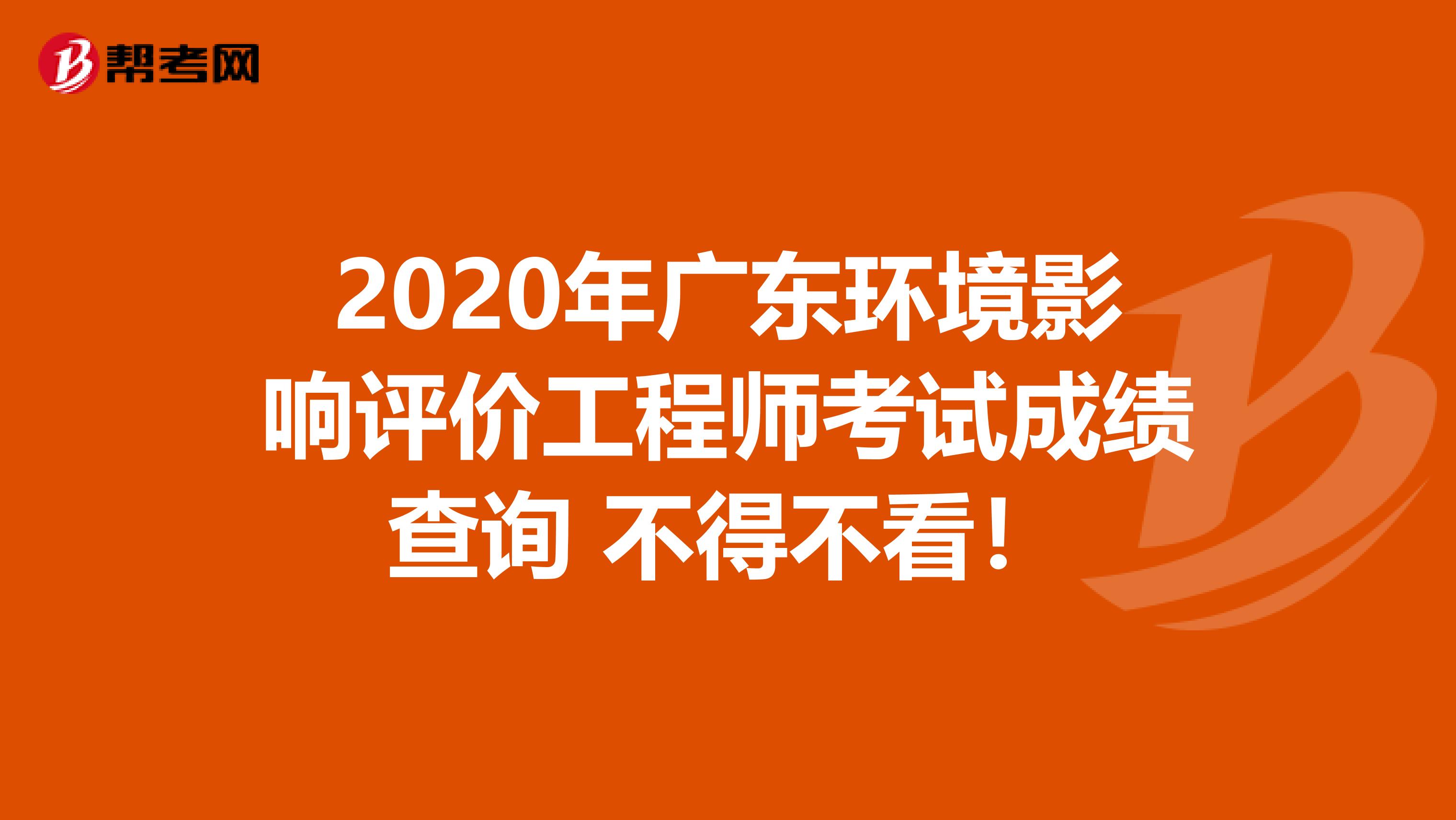 2020年广东环境影响评价工程师考试成绩查询 不得不看！