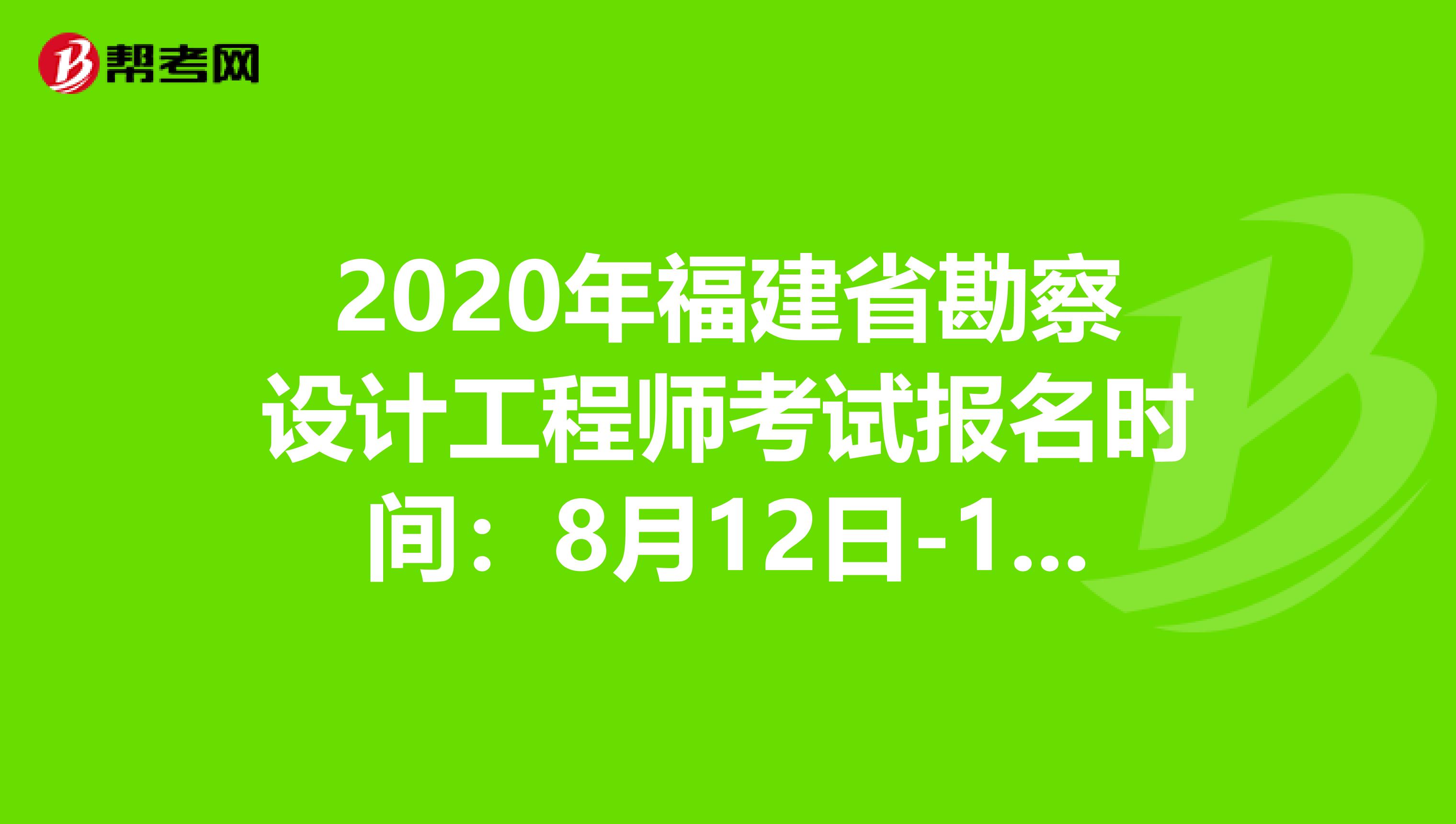 2020年福建省勘察设计工程师考试报名时间：8月12日-19日