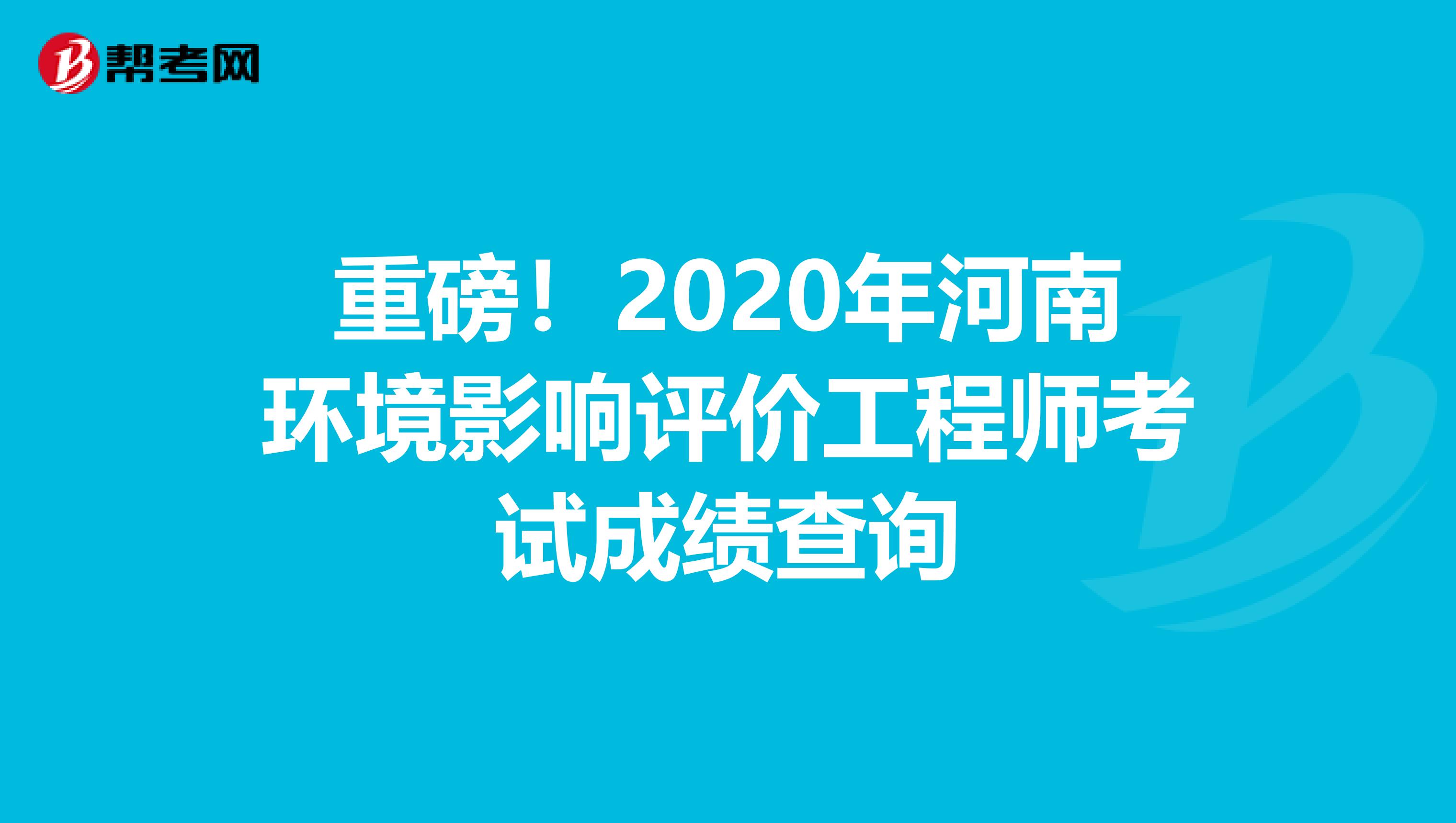 重磅！2020年河南环境影响评价工程师考试成绩查询