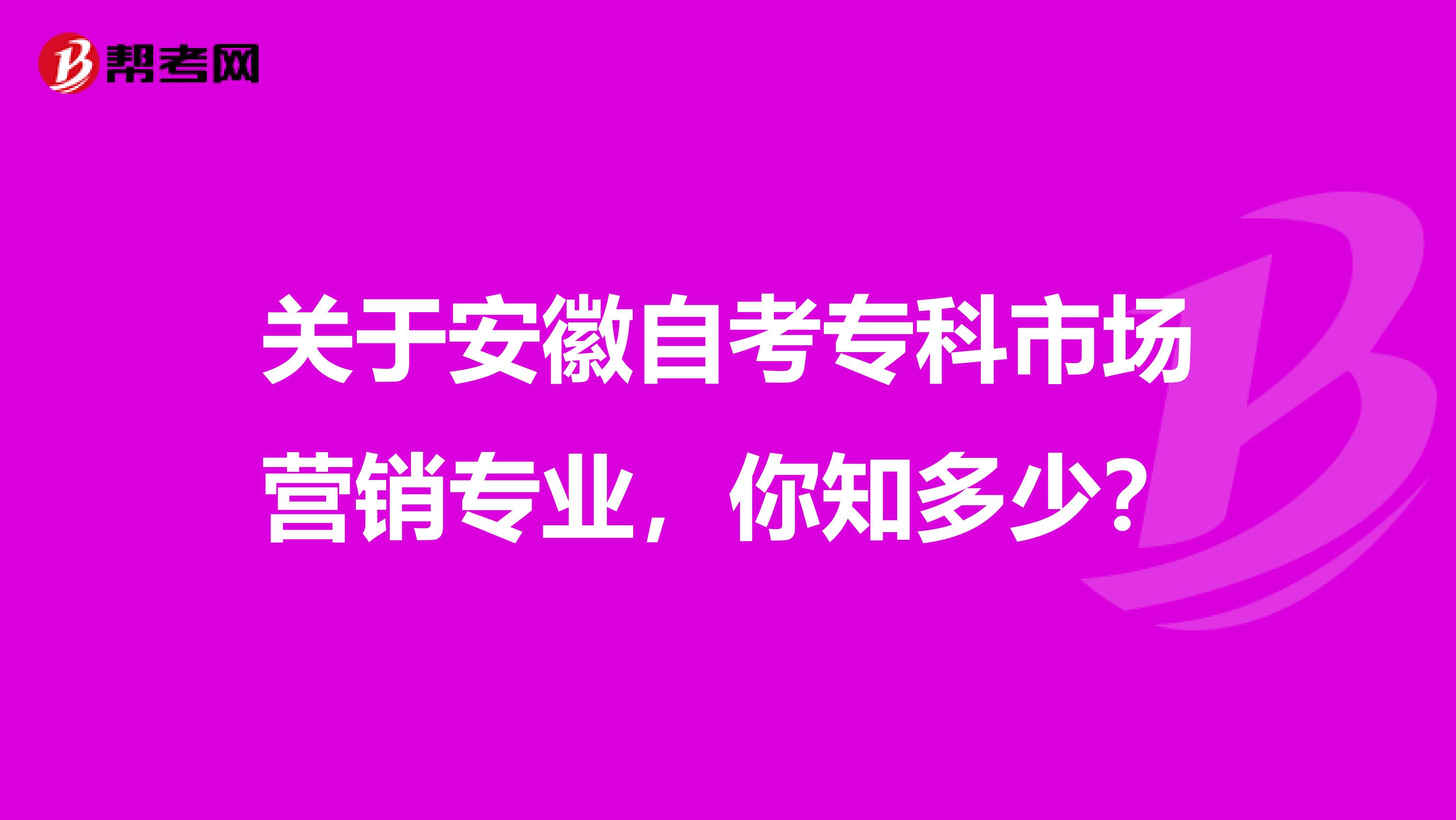 关于安徽自考专科市场营销专业，你知多少？