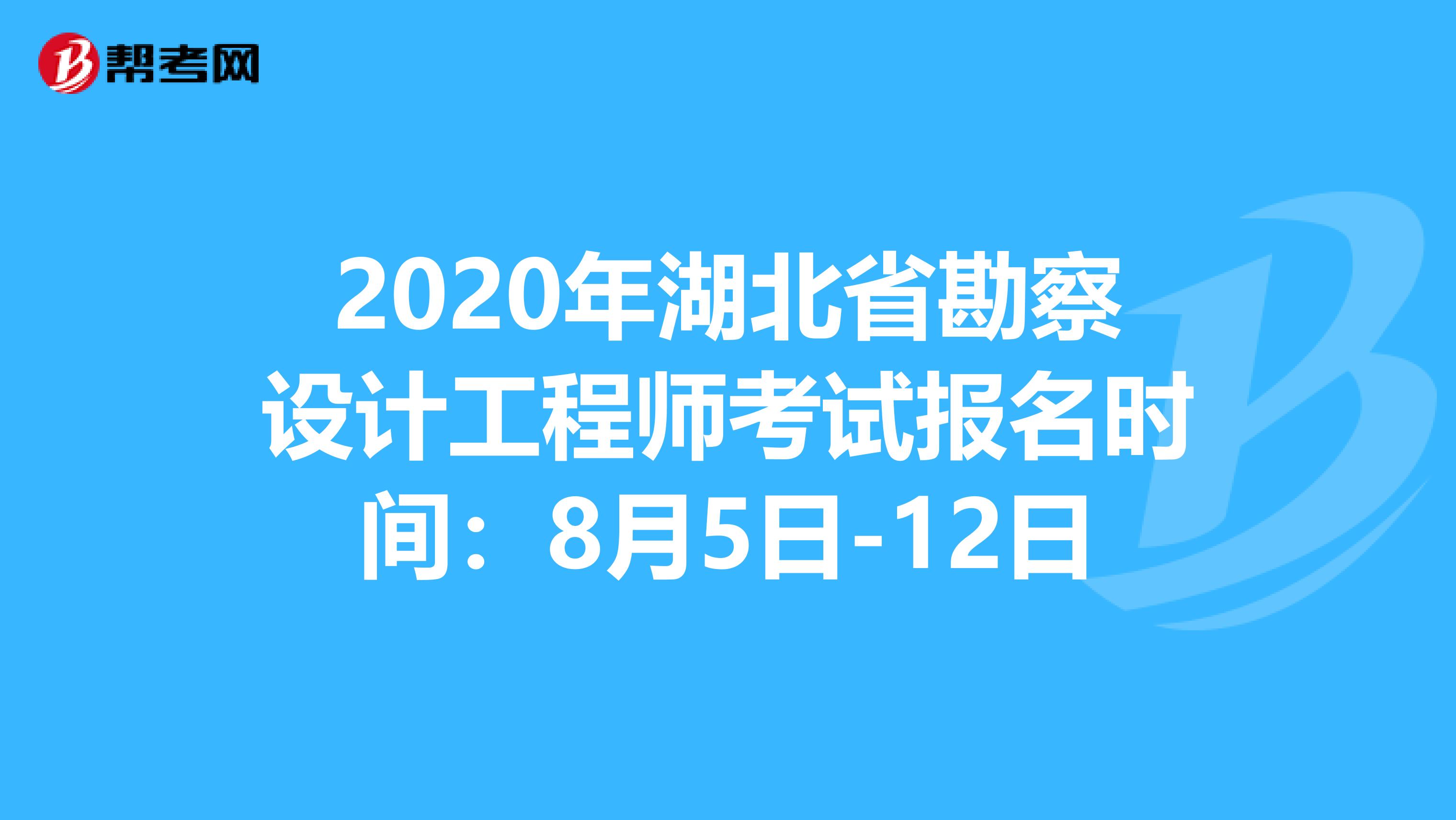 2020年湖北省勘察设计工程师考试报名时间：8月5日-12日