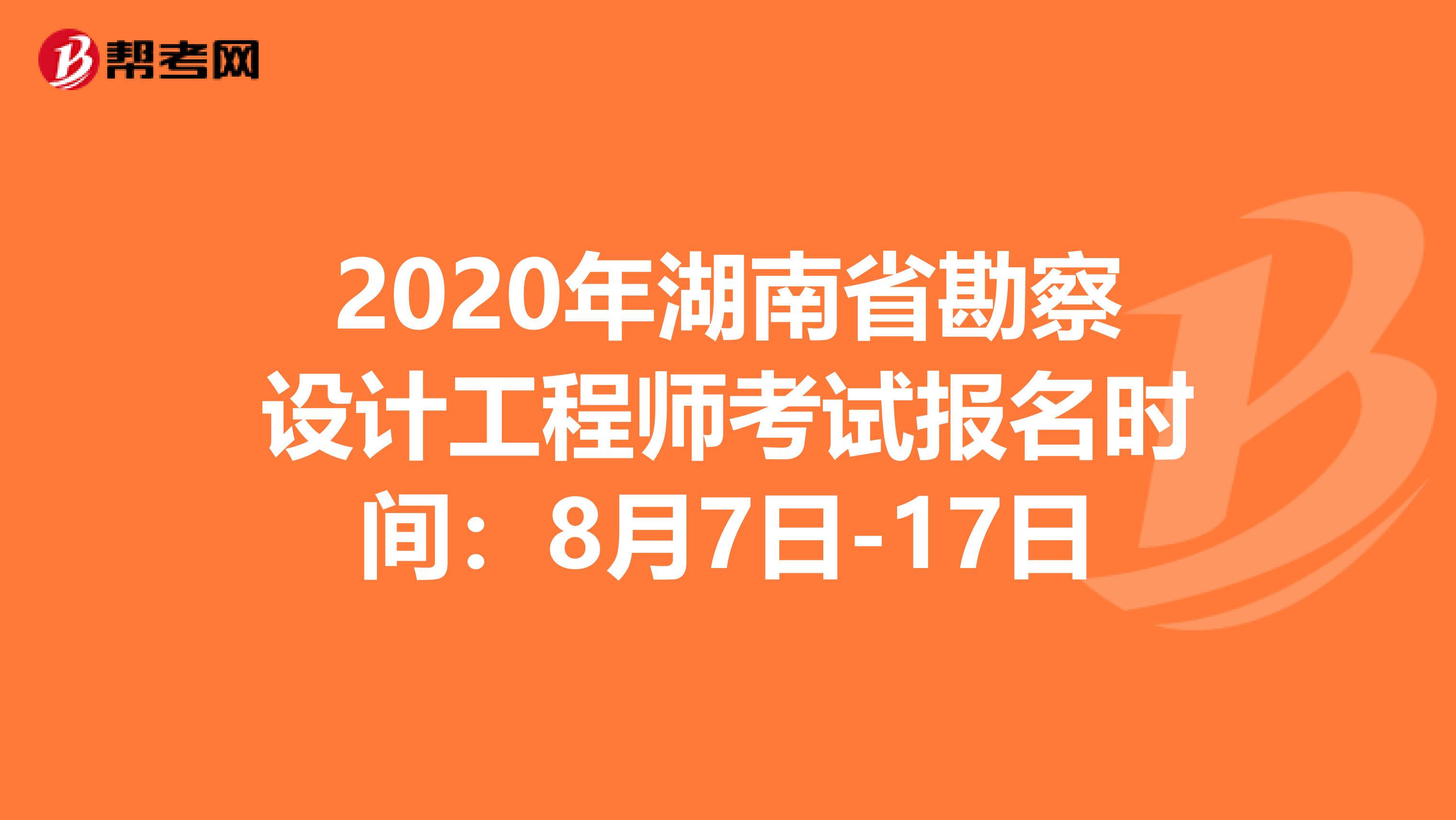 2020年湖南省勘察设计工程师考试报名时间：8月7日-17日