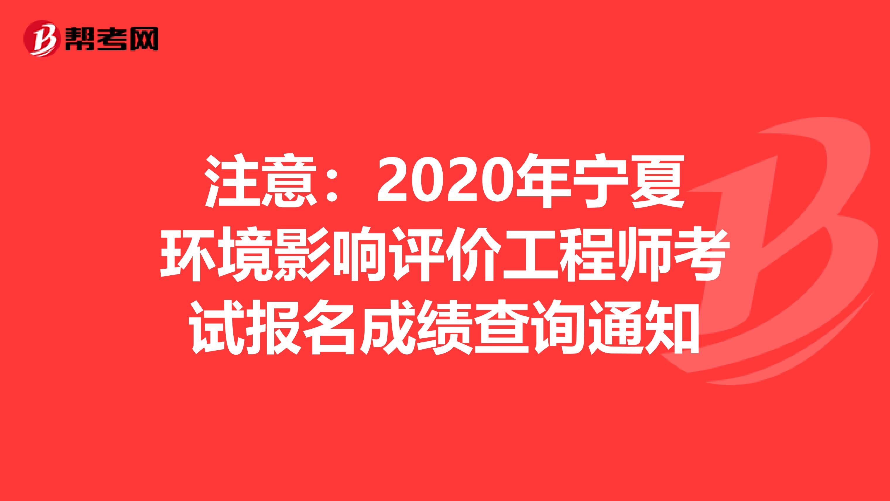 注意：2020年宁夏环境影响评价工程师考试报名成绩查询通知